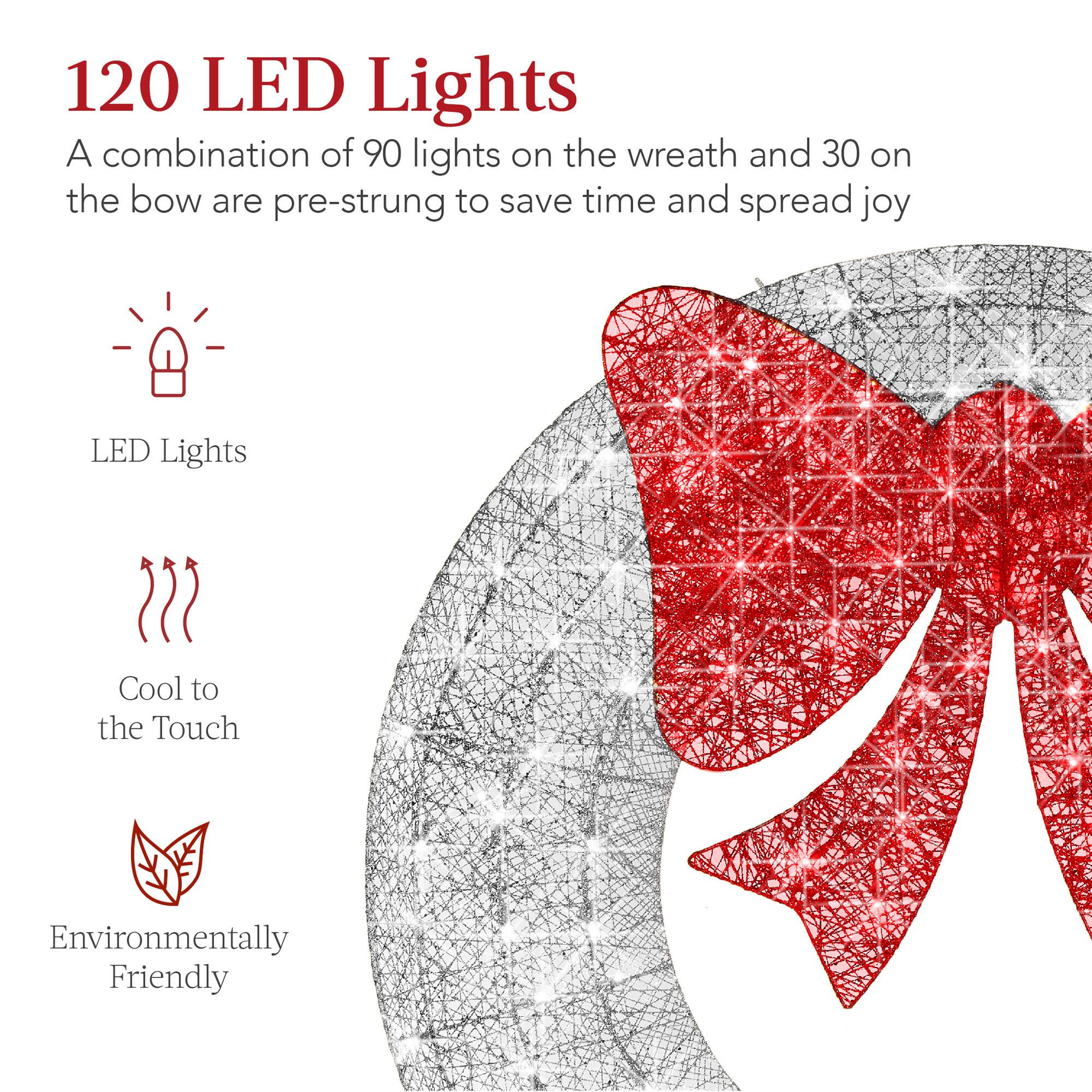 120 LED Lights  
A combination of 90 lights on the wreath and 30 on the bow are pre-strung to save time and spread joy  

LED Lights  
Cool to the Touch  
Environmentally Friendly