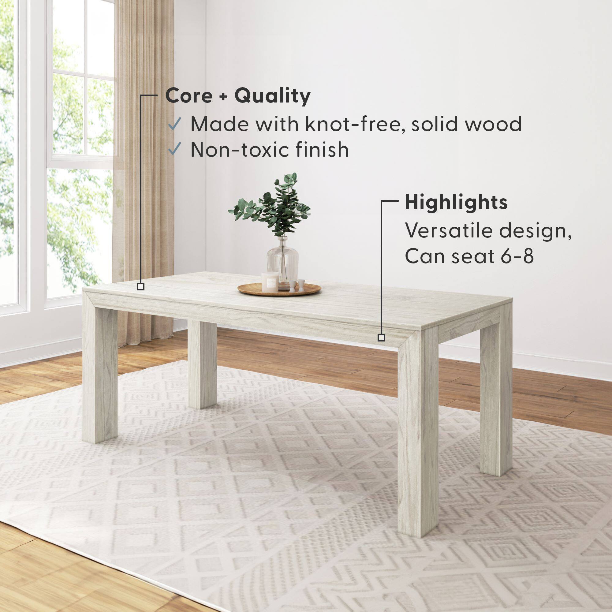 Core + Quality  
- Made with knot-free, solid wood  
- Non-toxic finish  

Highlights  
- Versatile design  
- Can seat 6-8