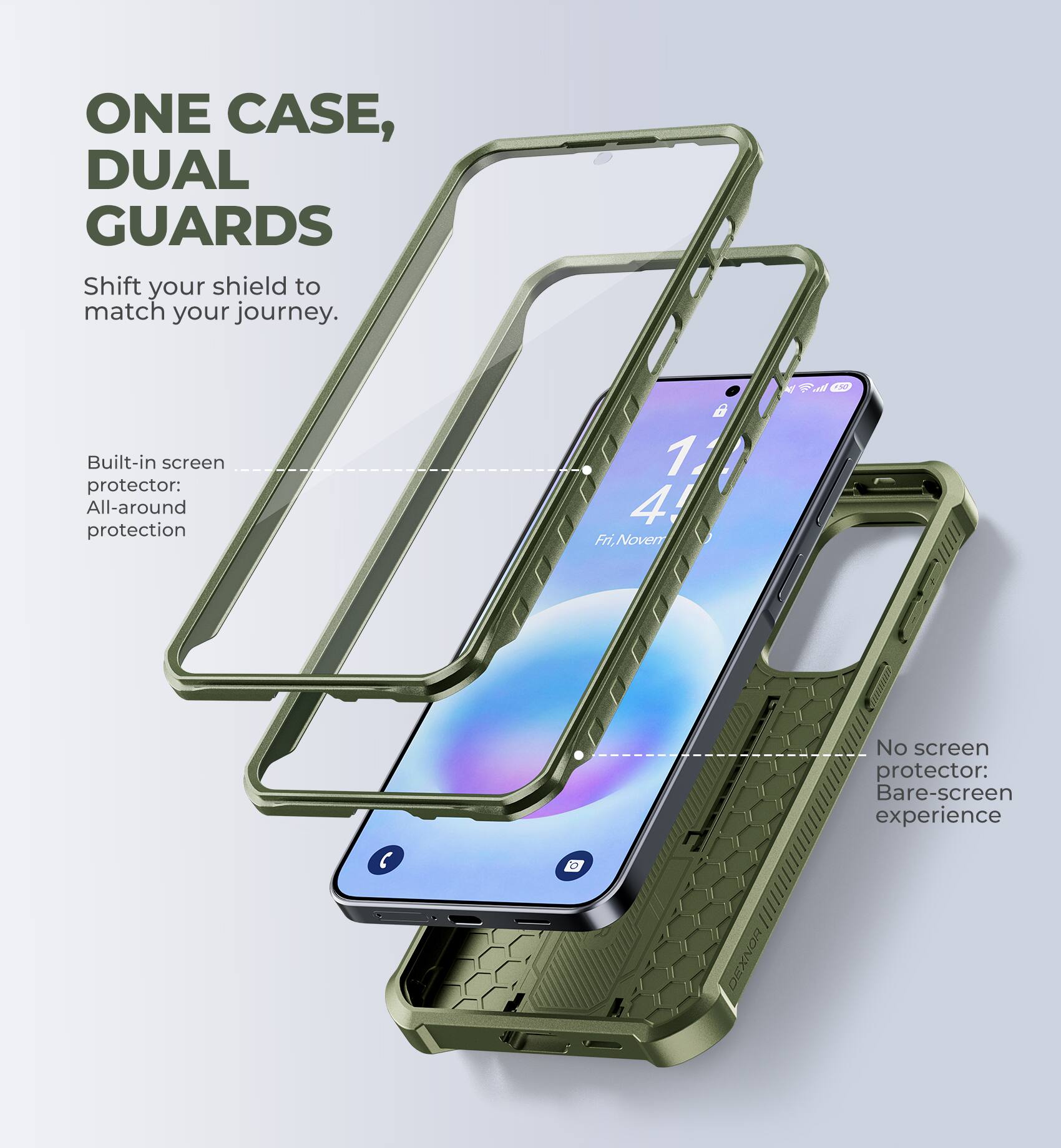 ONE CASE, DUAL GUARDS  
Shift your shield to match your journey.  

Built-in screen protector: All-around protection  

No screen protector: Bare-screen experience