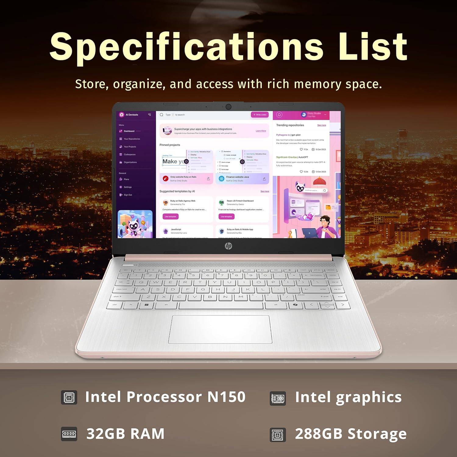 Specifications List  
Store, organize, and access with rich memory space.

- Intel Processor N150
- Intel graphics
- 32GB RAM
- 288GB Storage