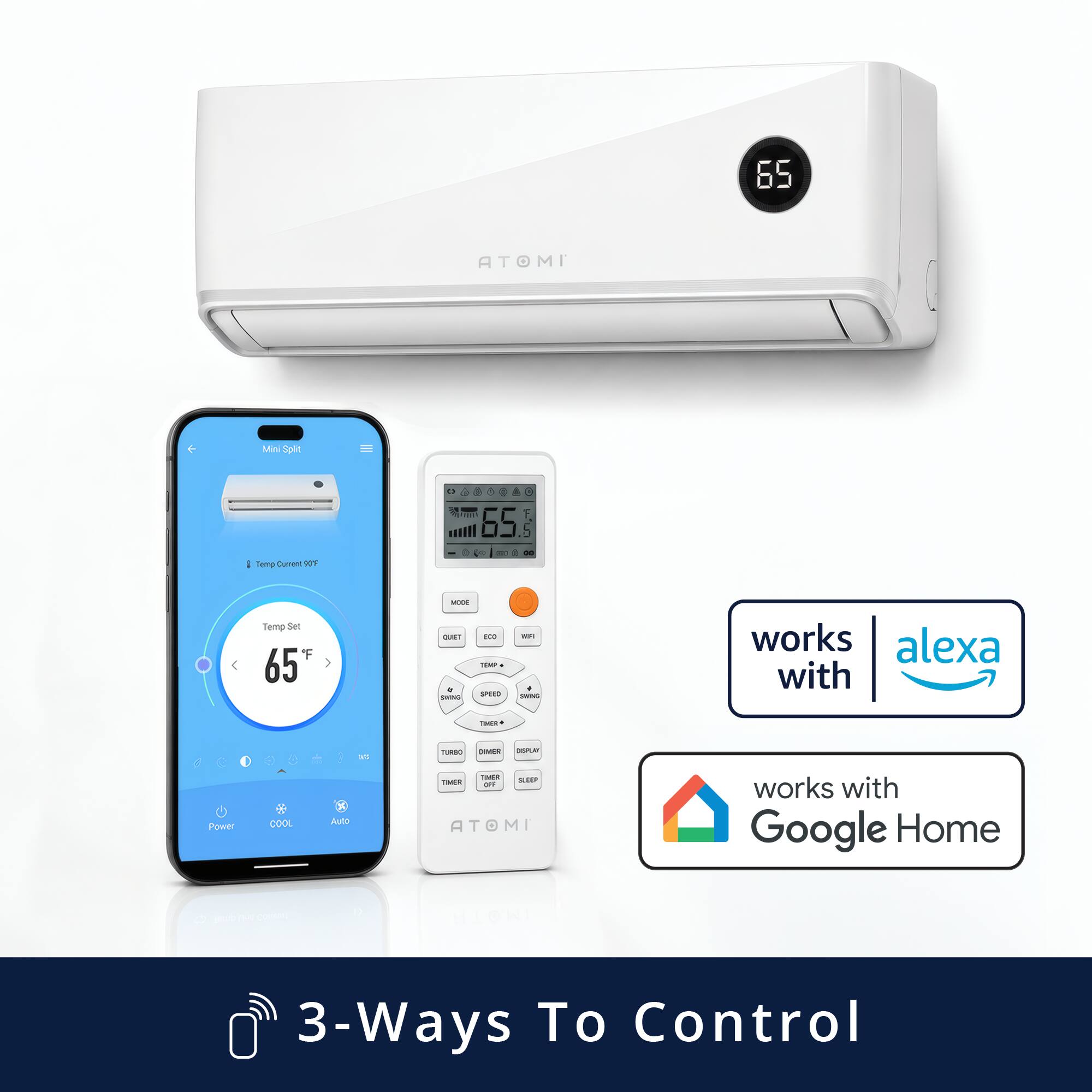 65 ATOMI Mini Split

Temp Current: 65°F

Temp Set: 65°F

SPEED

works with alexa

works with Google Home

3-Ways To Control