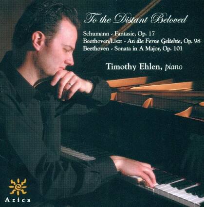 To the Distant Beloved
Schumann - Fantasie, Op. 17
Beethoven/Liszt - An die ferne Geliebte, Op. 98
Beethoven - Sonata in A Major, Op. 101
Timothy Ehlen, piano
Azica
