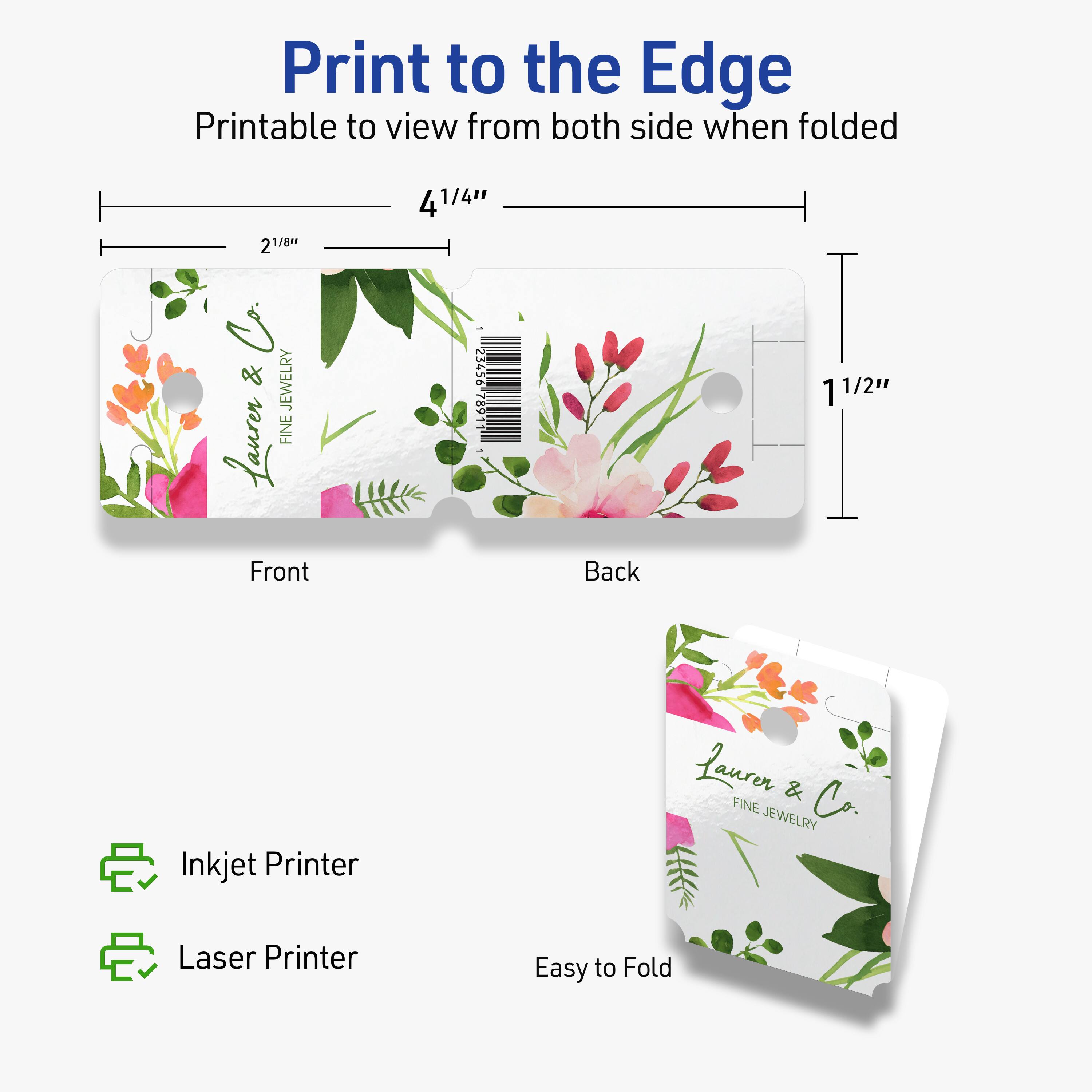 Print to the Edge  
Printable to view from both sides when folded  

21/8" x 41/4"  
11/2"  

Front  
Back  

Laurer & Co.  
FINE JEWELRY  

Inkjet Printer  
Laser Printer  

Easy to Fold
