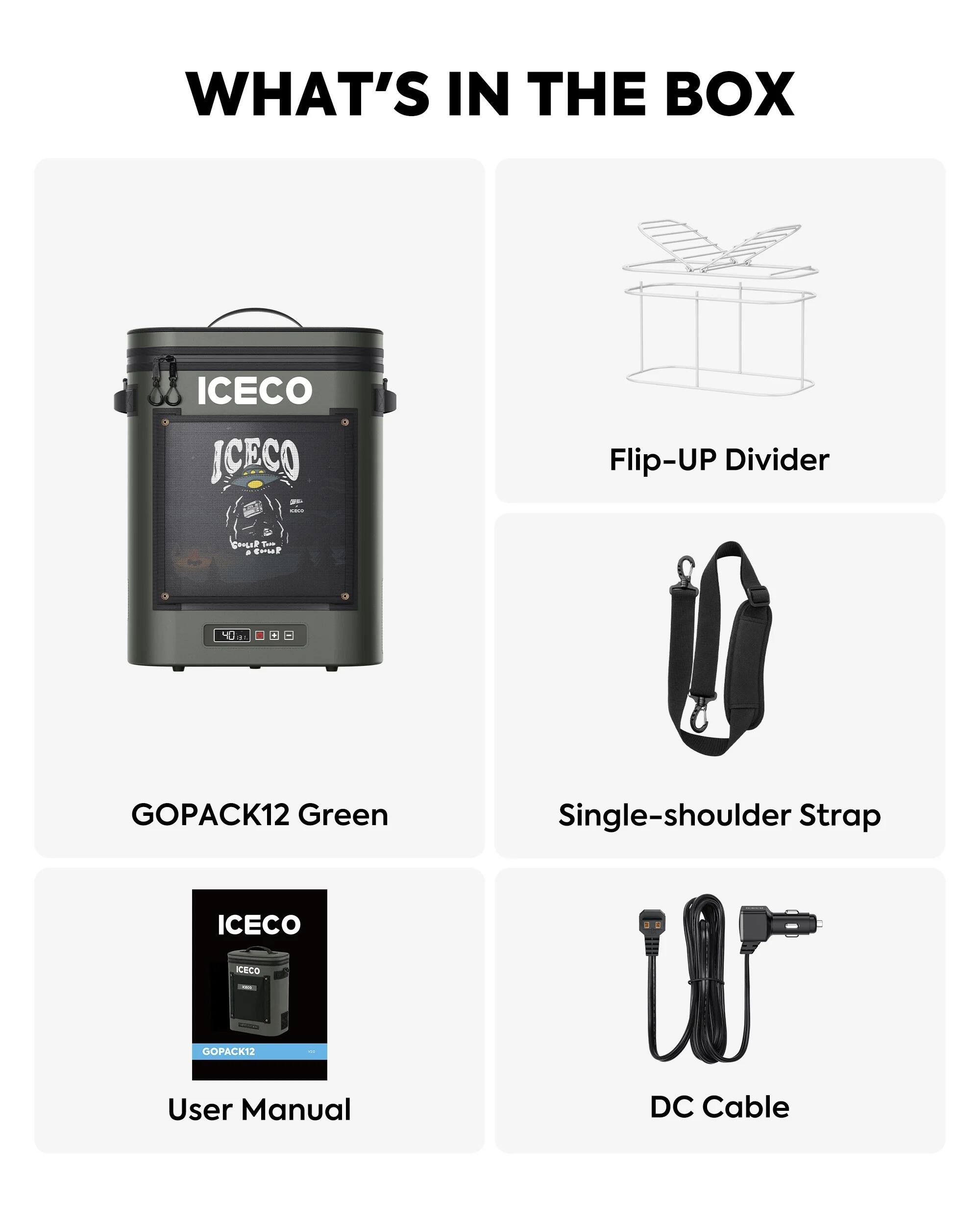 WHAT'S IN THE BOX

ICECO ICECO
Flip-UP Divider
GOPACK12 Green
Single-shoulder Strap
ICECO
ICECO
GOPACK12
User Manual
DC Cable