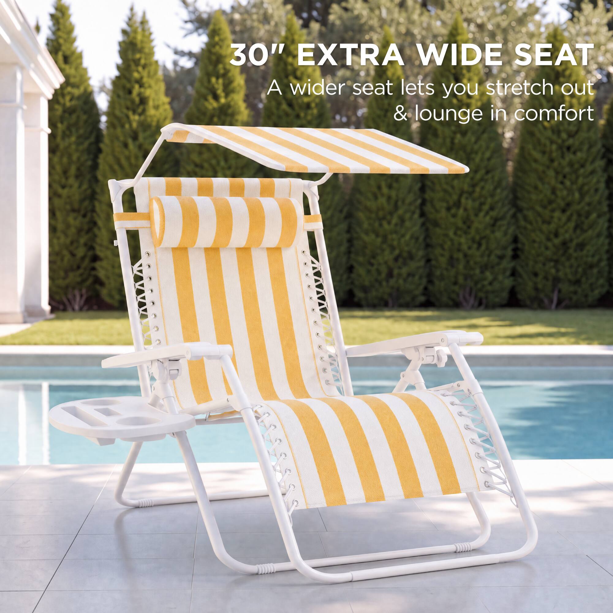 30" EXTRA WIDE SEAT  
A wider seat lets you stretch out & lounge in comfort