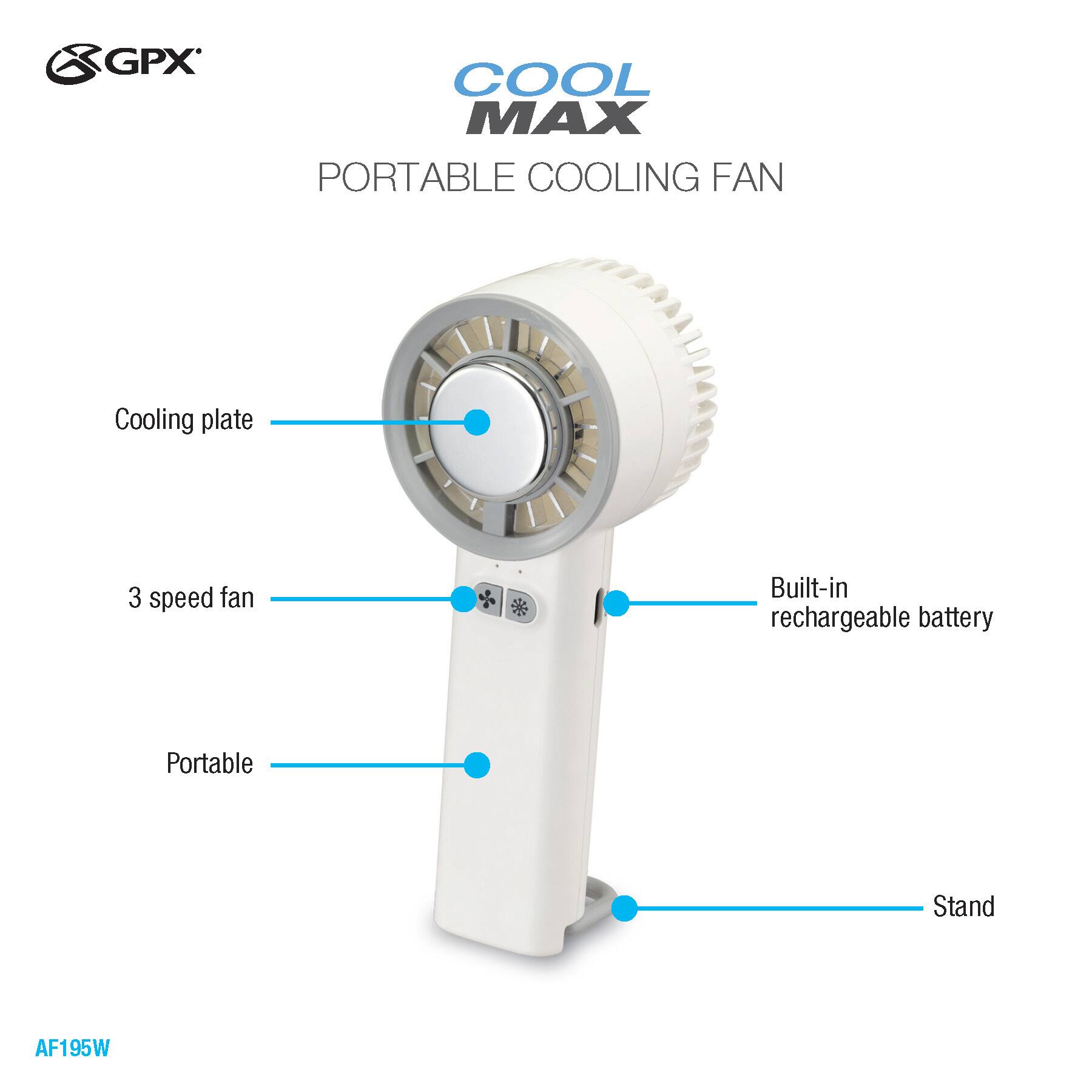 GPX COOL MAX PORTABLE COOLING FAN  
Cooling plate  
3 speed fan  
Built-in rechargeable battery  
Portable  
Stand  
AF195W