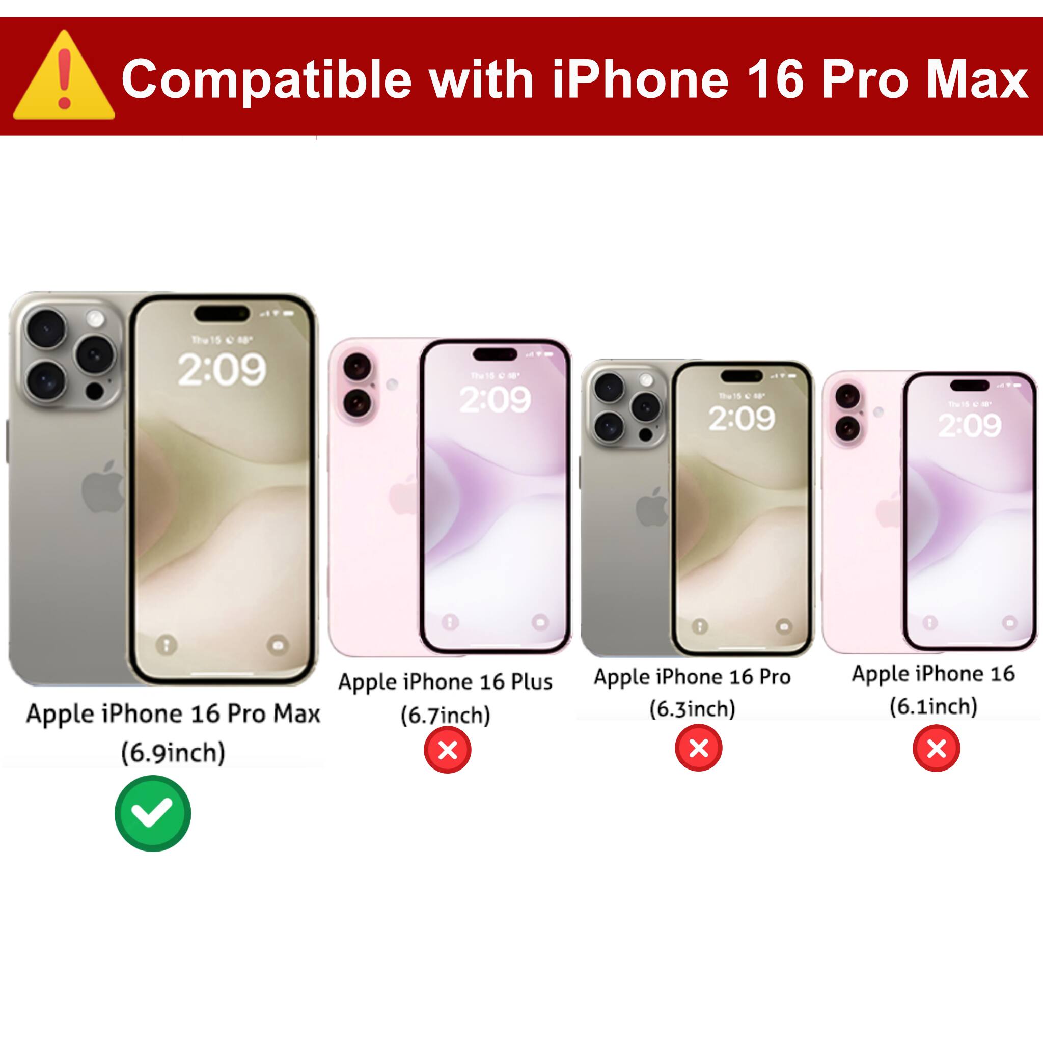 Compatible with iPhone 16 Pro Max

- Apple iPhone 16 Pro Max (6.9 inch) ✓
- Apple iPhone 16 Plus (6.7 inch) ✗
- Apple iPhone 16 Pro (6.3 inch) ✗
- Apple iPhone 16 (6.1 inch) ✗