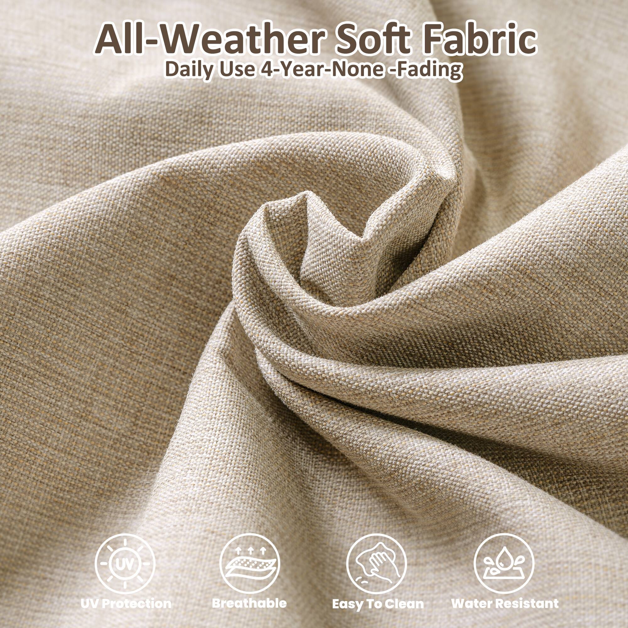 All-Weather Soft Fabric  
Daily Use 4-Year-None-Fading  

- UV Protection  
- Breathable  
- Easy To Clean  
- Water Resistant