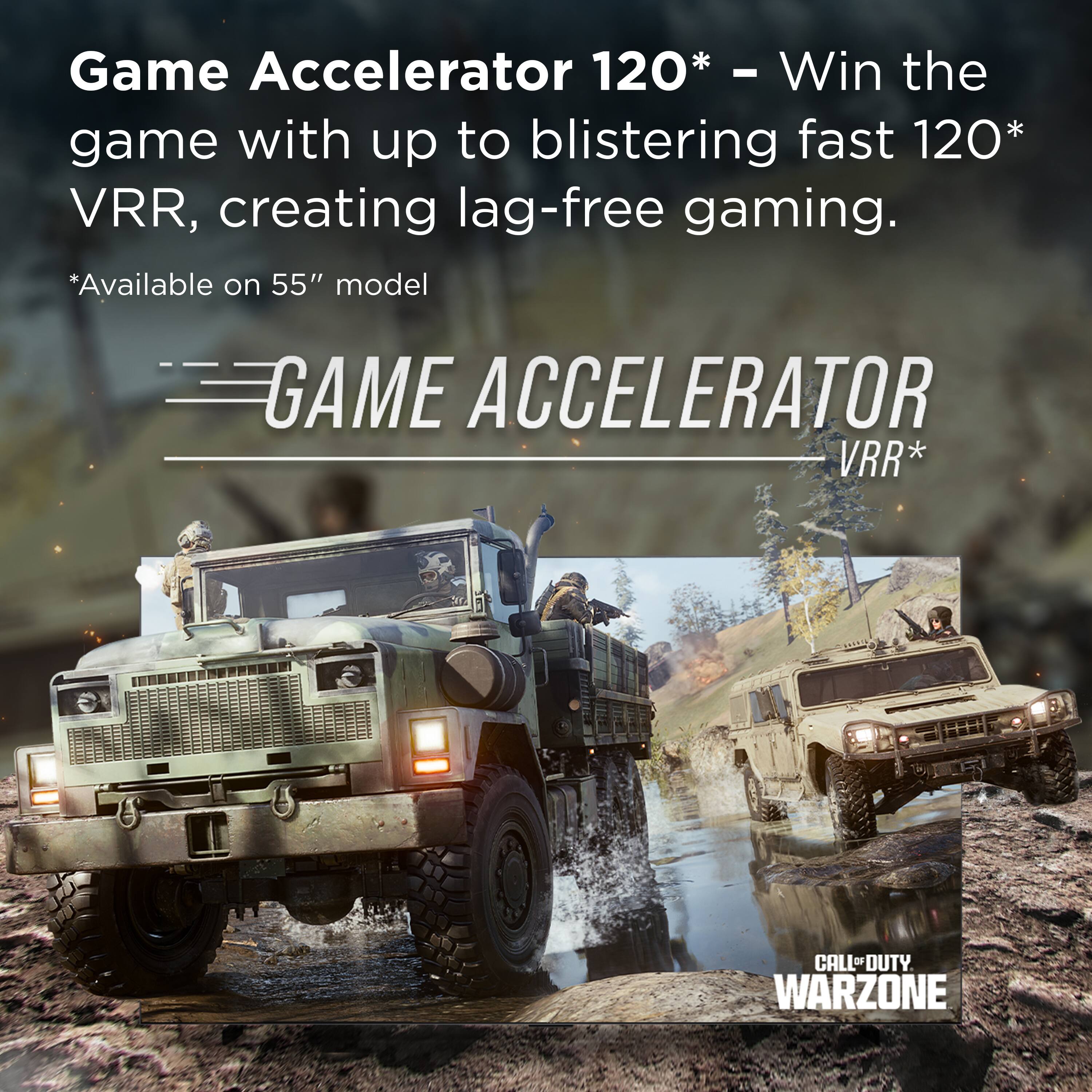 Game Accelerator 120* – Win the game with up to blistering fast 120* VRR, creating lag-free gaming.  
*Available on 55" model  

GAME ACCELERATOR VRR*  

CALL OF DUTY WARZONE