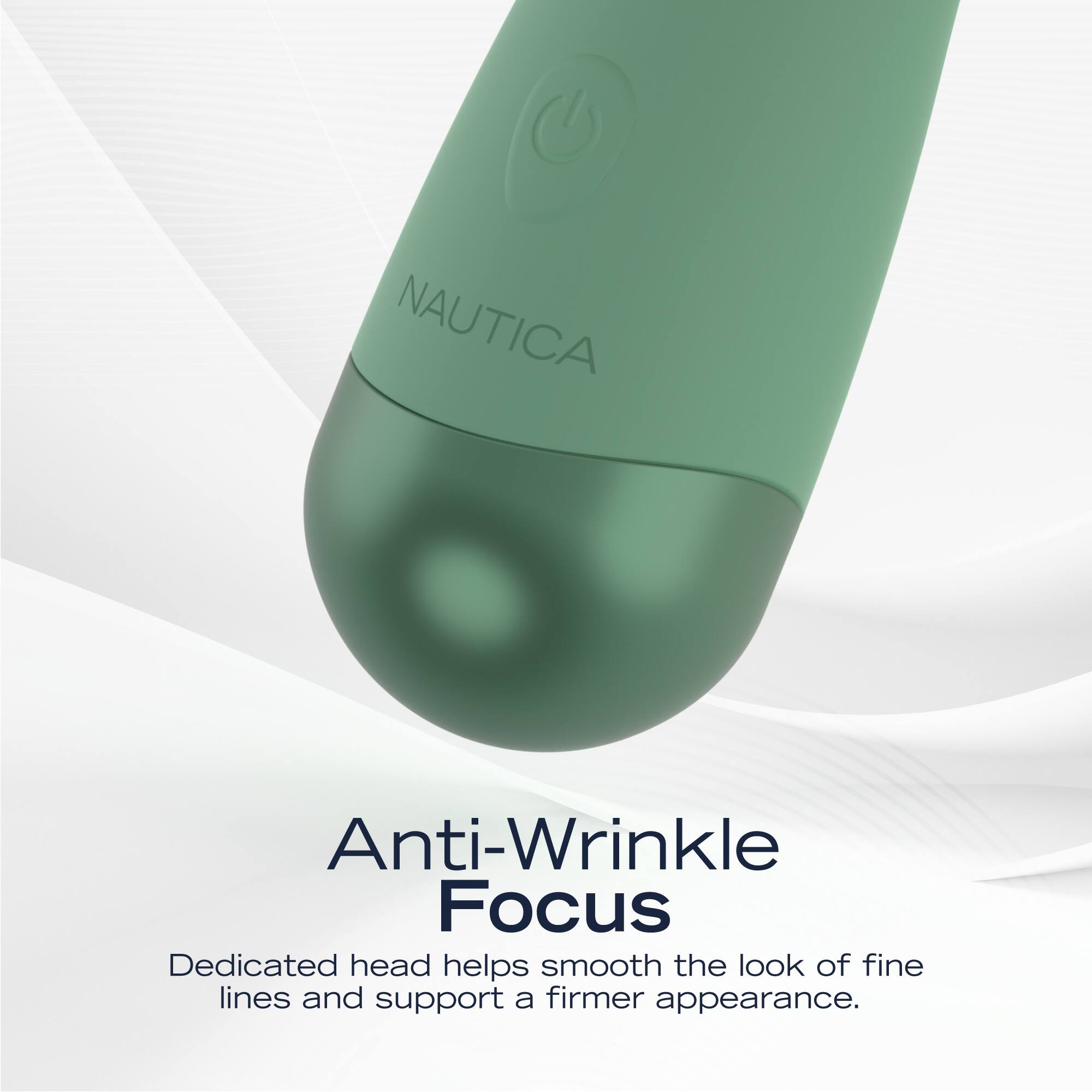 NAUTICA

Anti-Wrinkle Focus

Dedicated head helps smooth the look of fine lines and support a firmer appearance.