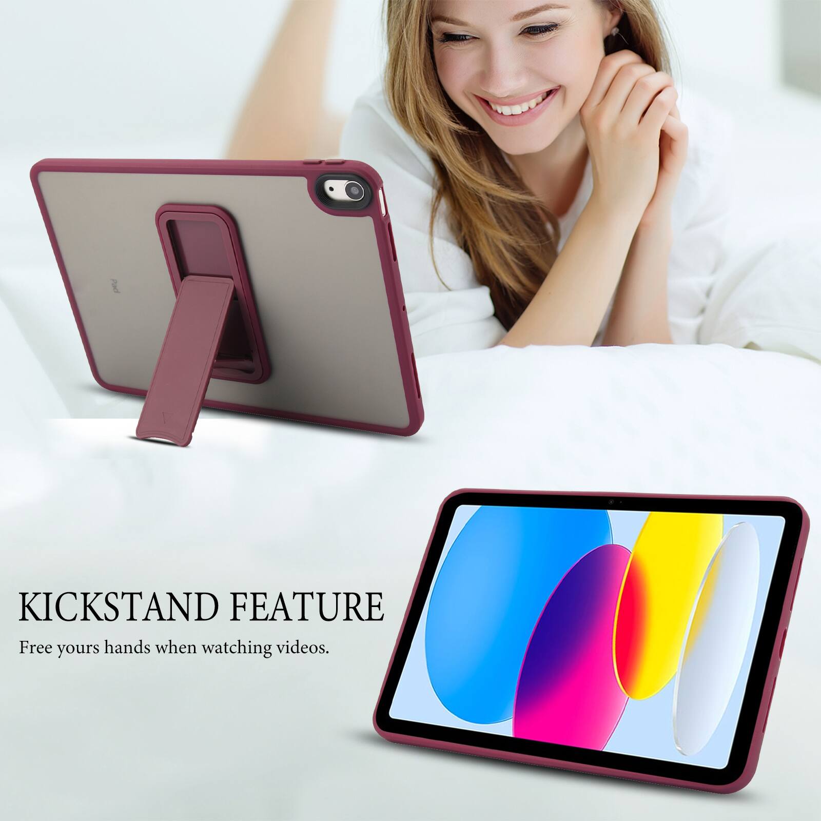 KICKSTAND FEATURE  
Free your hands when watching videos.