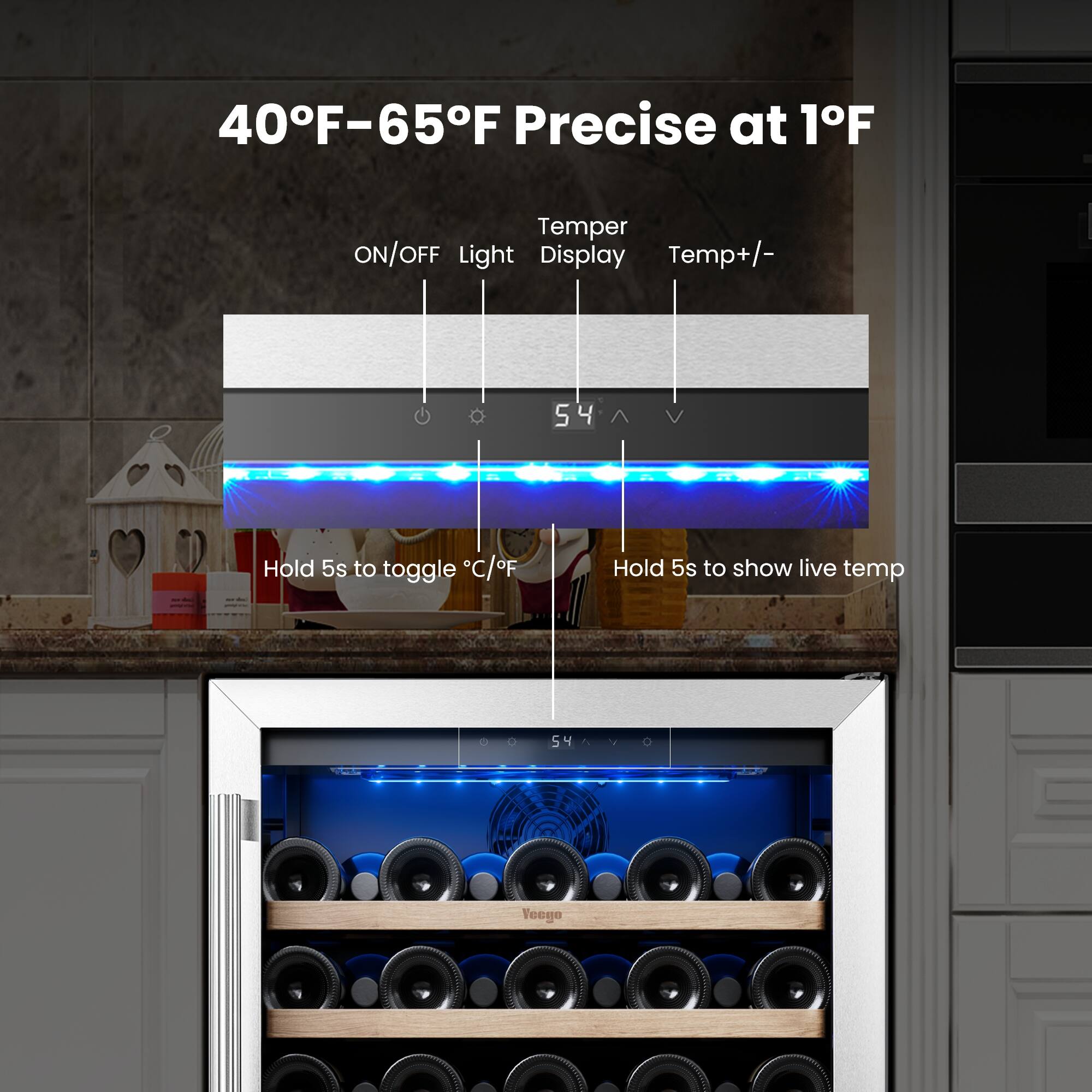 40°F-65°F Precise at 1°F  
ON/OFF Light Display Temp+/-  
Hold 5s to toggle °C/°F  
Hold 5s to show live temp