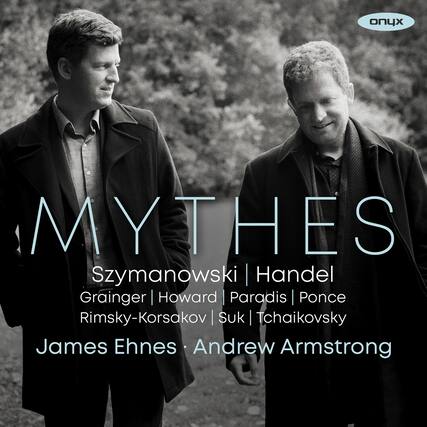 MYTHES
Szymanowski | Handel
Grainger | Howard | Paradis | Ponce
Rimsky-Korsakov | Suk | Tchaikovsky
James Ehnes • Andrew Armstrong