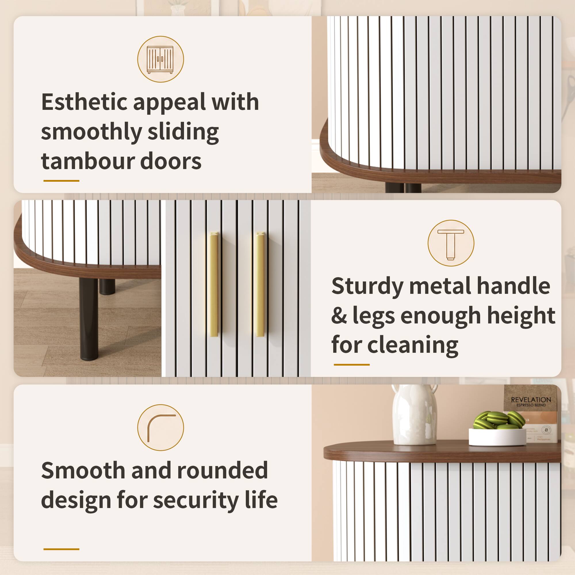Esthetic appeal with smoothly sliding tambour doors

Sturdy metal handle & legs enough height for cleaning

Smooth and rounded design for security life