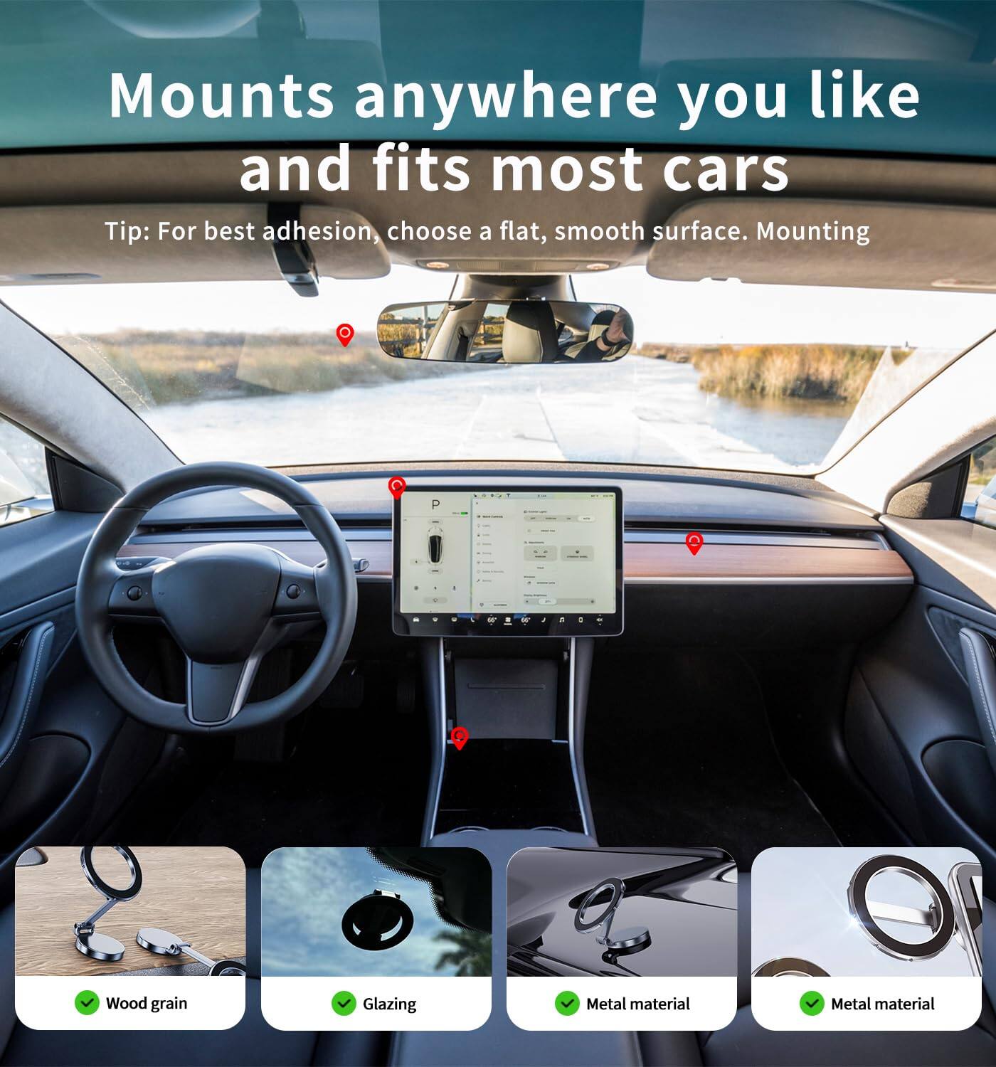 Mounts anywhere you like and fits most cars

Tip: For best adhesion, choose a flat, smooth surface. Mounting

- Wood grain
- Glazing
- Metal material
- Metal material