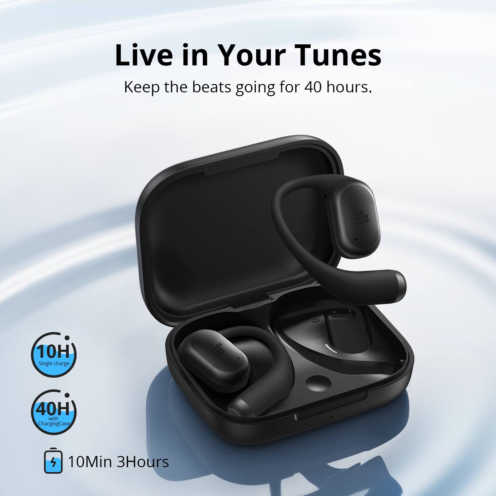 Live in Your Tunes  
Keep the beats going for 40 hours.  

10H Single charge  
40H with Charging Case  
10Min 3Hours