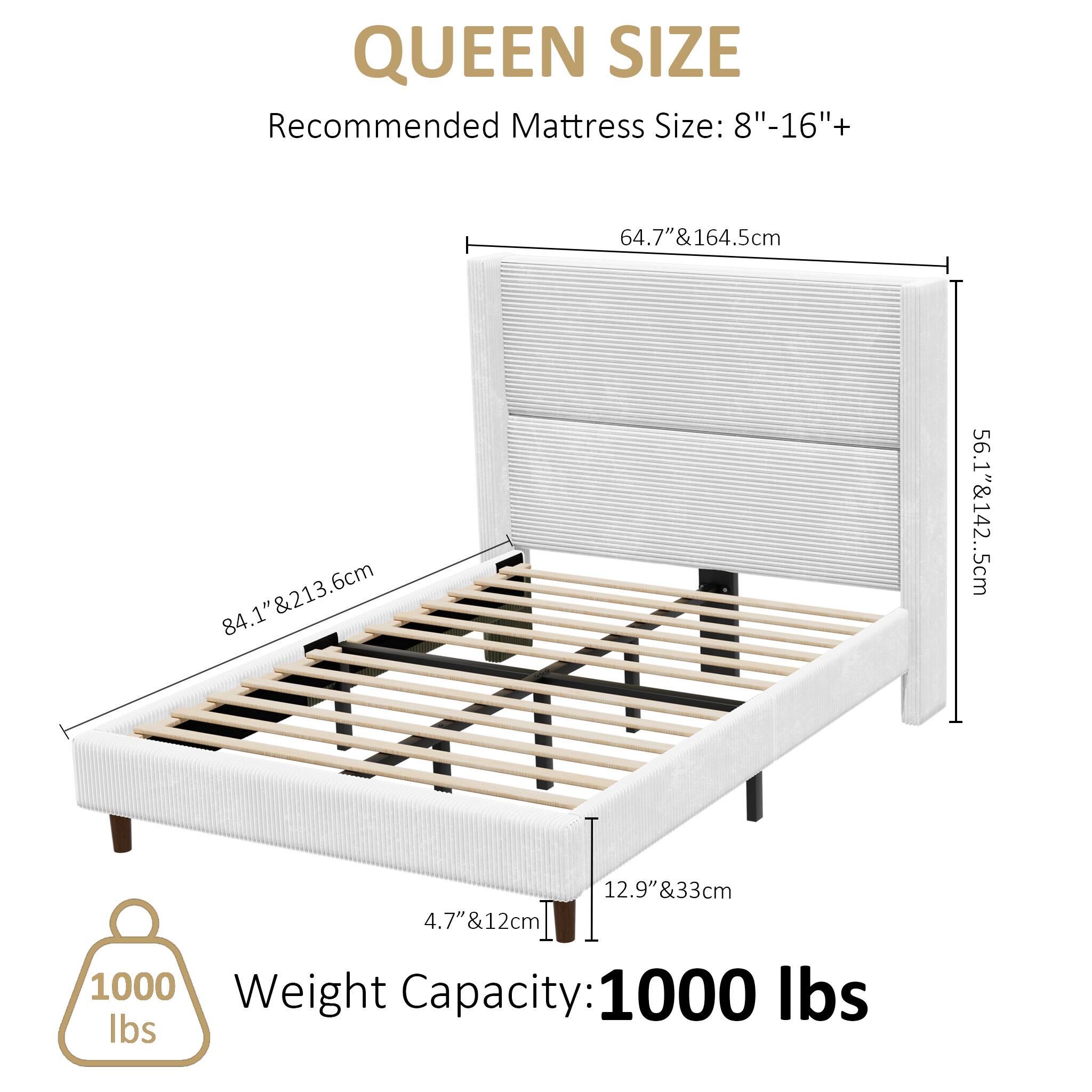 QUEEN SIZE  
Recommended Mattress Size: 8"-16"+  
64.7" & 164.5cm  
84.1" & 213.6cm  
56.1" & 142.5cm  
12.9" & 33cm  
4.7" & 12cm  

Weight Capacity: 1000 lbs