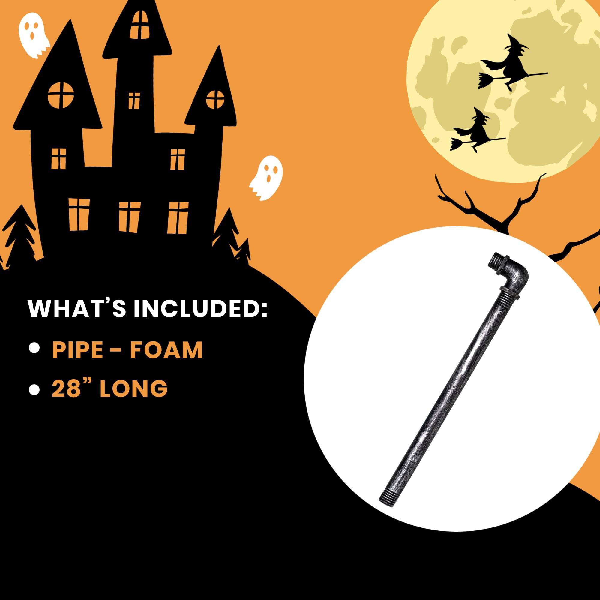 WHAT'S INCLUDED:  
- PIPE - FOAM  
- 28" LONG