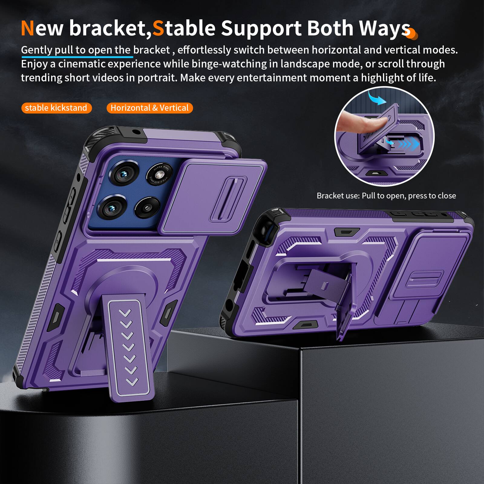 New bracket, Stable Support Both Ways

Gently pull to open the bracket, effortlessly switch between horizontal and vertical modes. Enjoy a cinematic experience while binge-watching in landscape mode, or scroll through trending short videos in portrait. Make every entertainment moment a highlight of life.

stable kickstand
Horizontal & Vertical

Bracket use: Pull to open, press to close