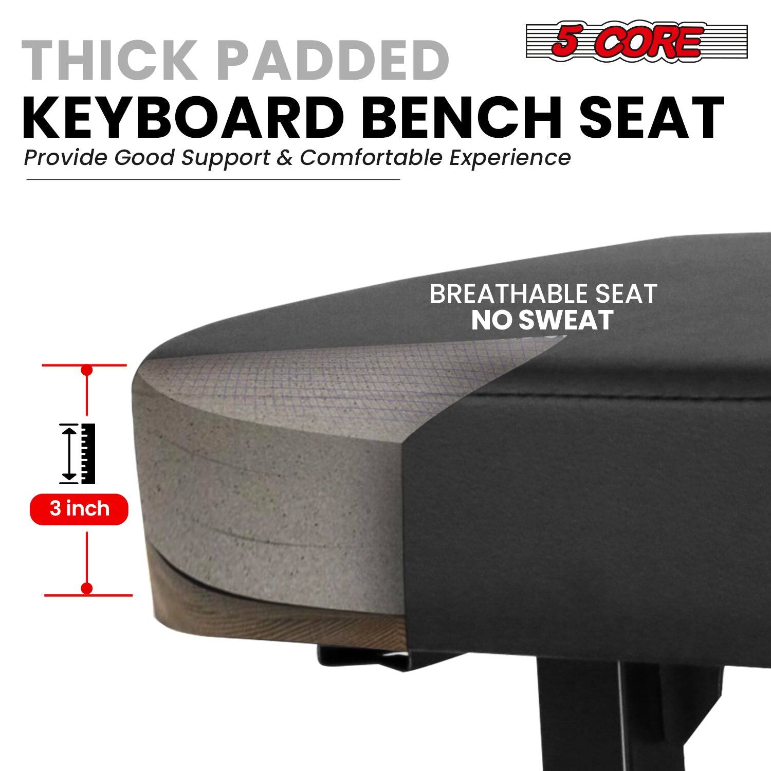 5 CORE, THICK PADDED KEYBOARD BENCH SEAT, Provide Good Support & Comfortable Experience, BREATHABLE SEAT NO SWEAT, 3 inch