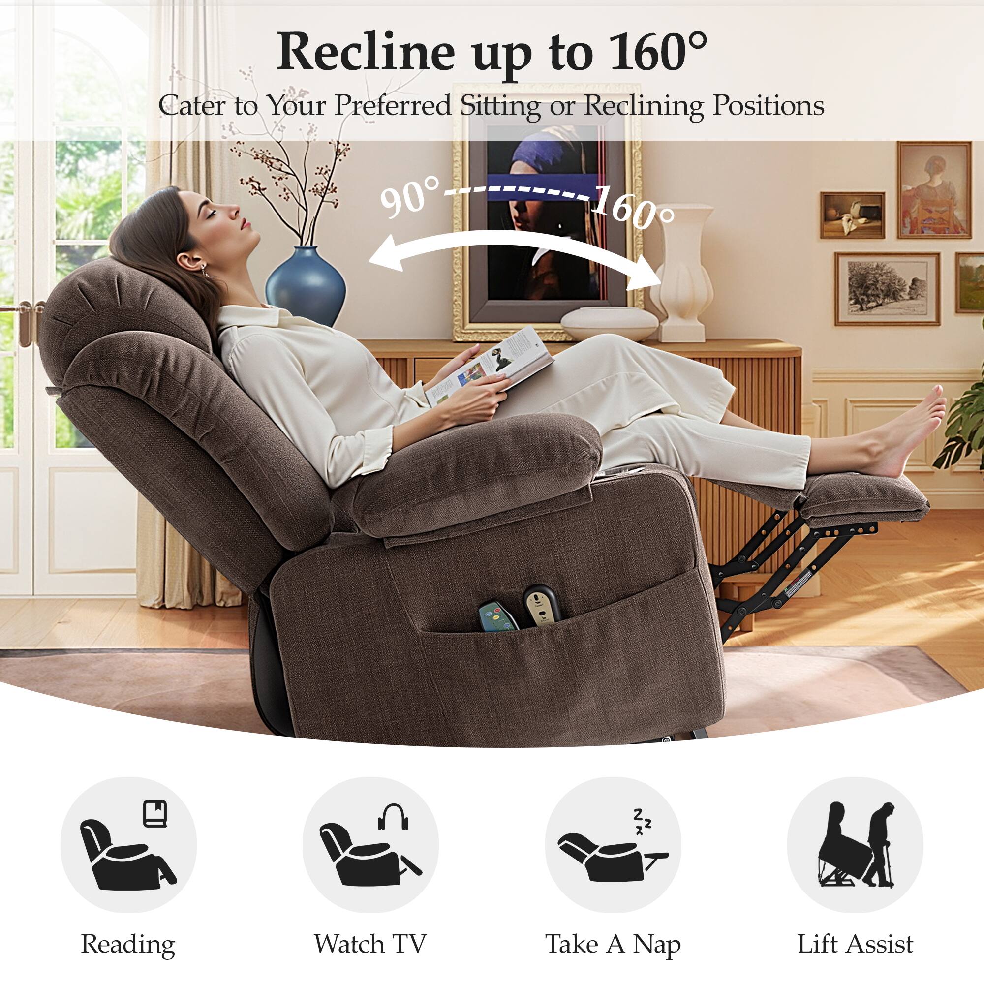 Recline up to 160°  
Cater to Your Preferred Sitting or Reclining Positions  

90° 160°  

Reading  
Watch TV  
Take A Nap  
Lift Assist