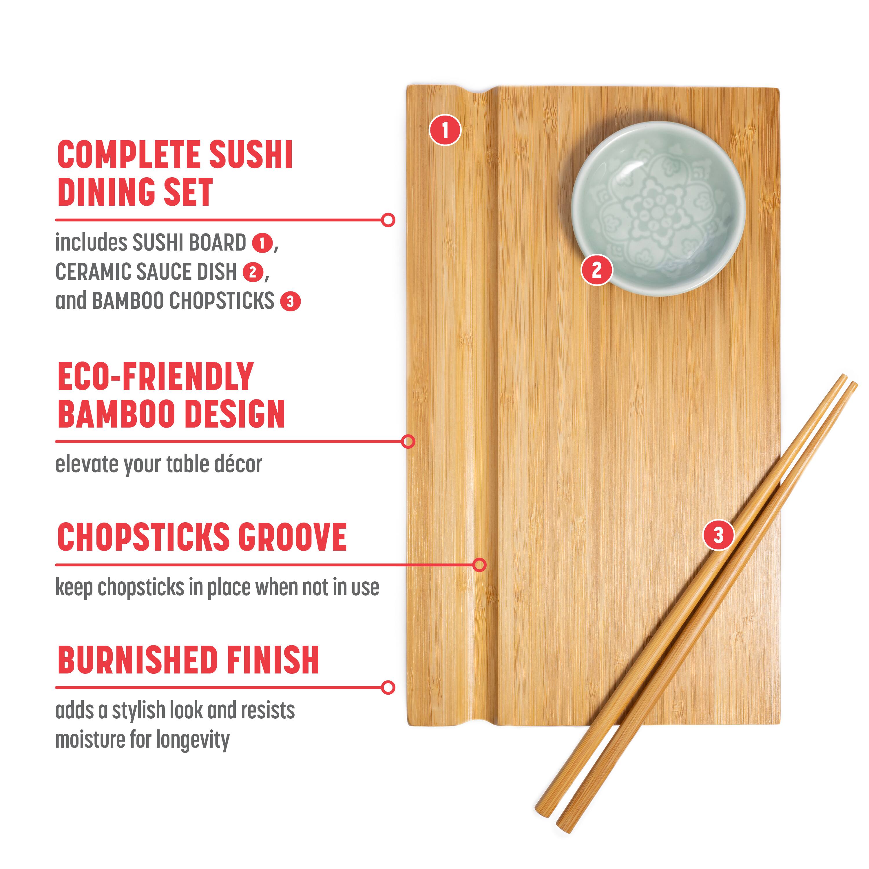 COMPLETE SUSHI DINING SET includes SUSHI BOARD 1, CERAMIC SAUCE DISH 2, and BAMBOO CHOPSTICKS 3
ECO-FRIENDLY BAMBOO DESIGN elevate your table décor
CHOPSTICKS GROOVE keep chopsticks in place when not in use
BURNISHED FINISH adds a stylish look and resists moisture for longevity