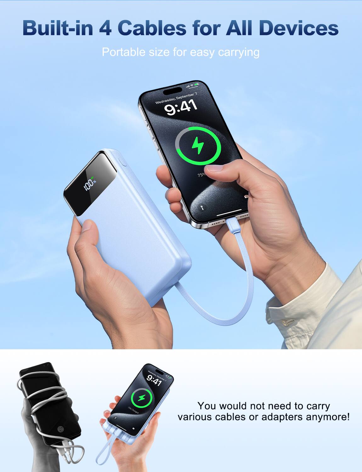 Built-in 4 Cables for All Devices  
Portable size for easy carrying  

You would not need to carry various cables or adapters anymore!