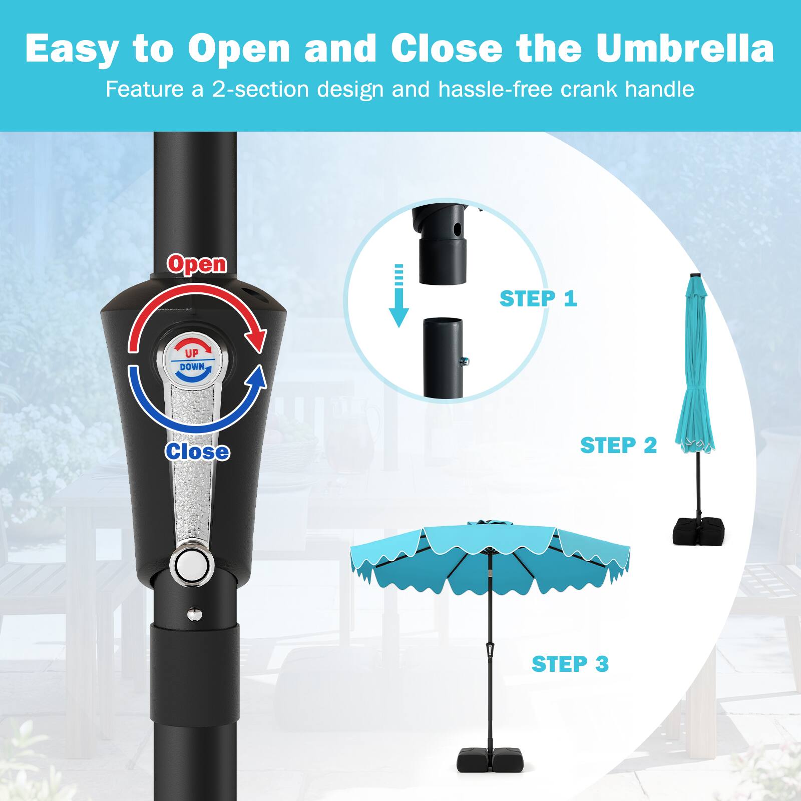 Easy to Open and Close the Umbrella  
Feature a 2-section design and hassle-free crank handle  

Open  
Close  

STEP 1  
STEP 2  
STEP 3