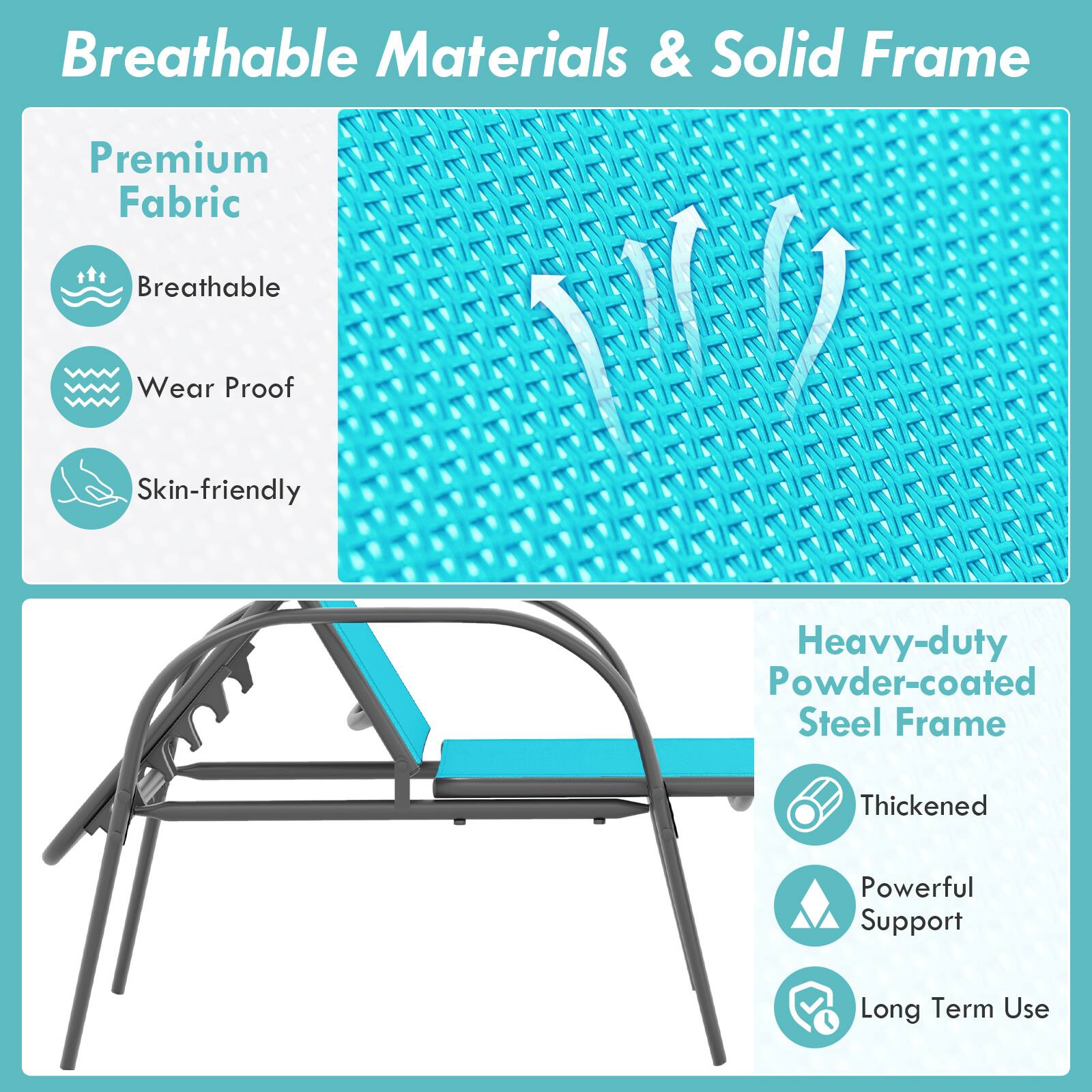 Breathable Materials & Solid Frame

Premium Fabric
- Breathable
- Wear Proof
- Skin-friendly

Heavy-duty Powder-coated Steel Frame
- Thickened
- Powerful Support
- Long Term Use