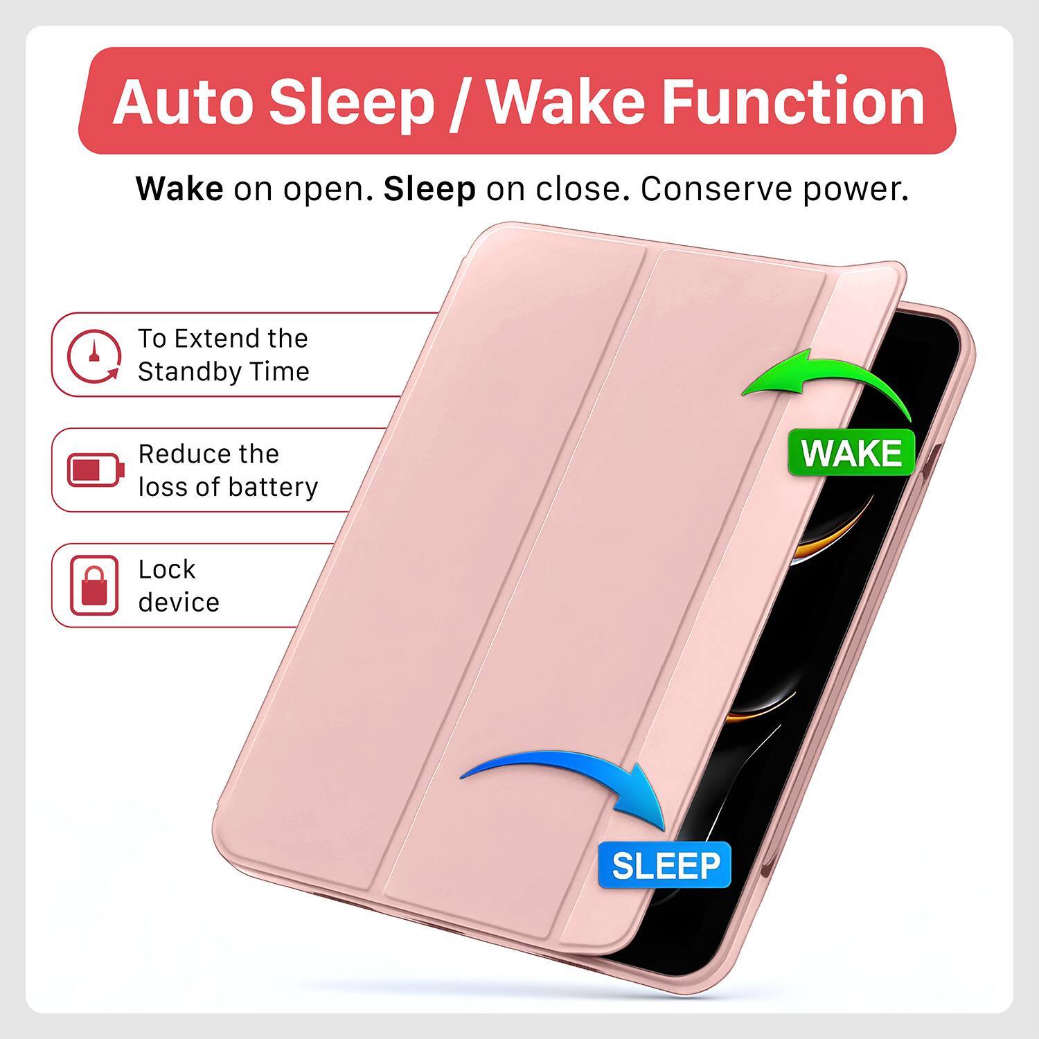 Auto Sleep / Wake Function  
Wake on open. Sleep on close. Conserve power.

- To Extend the Standby Time
- Reduce the loss of battery
- Lock device

WAKE  
SLEEP