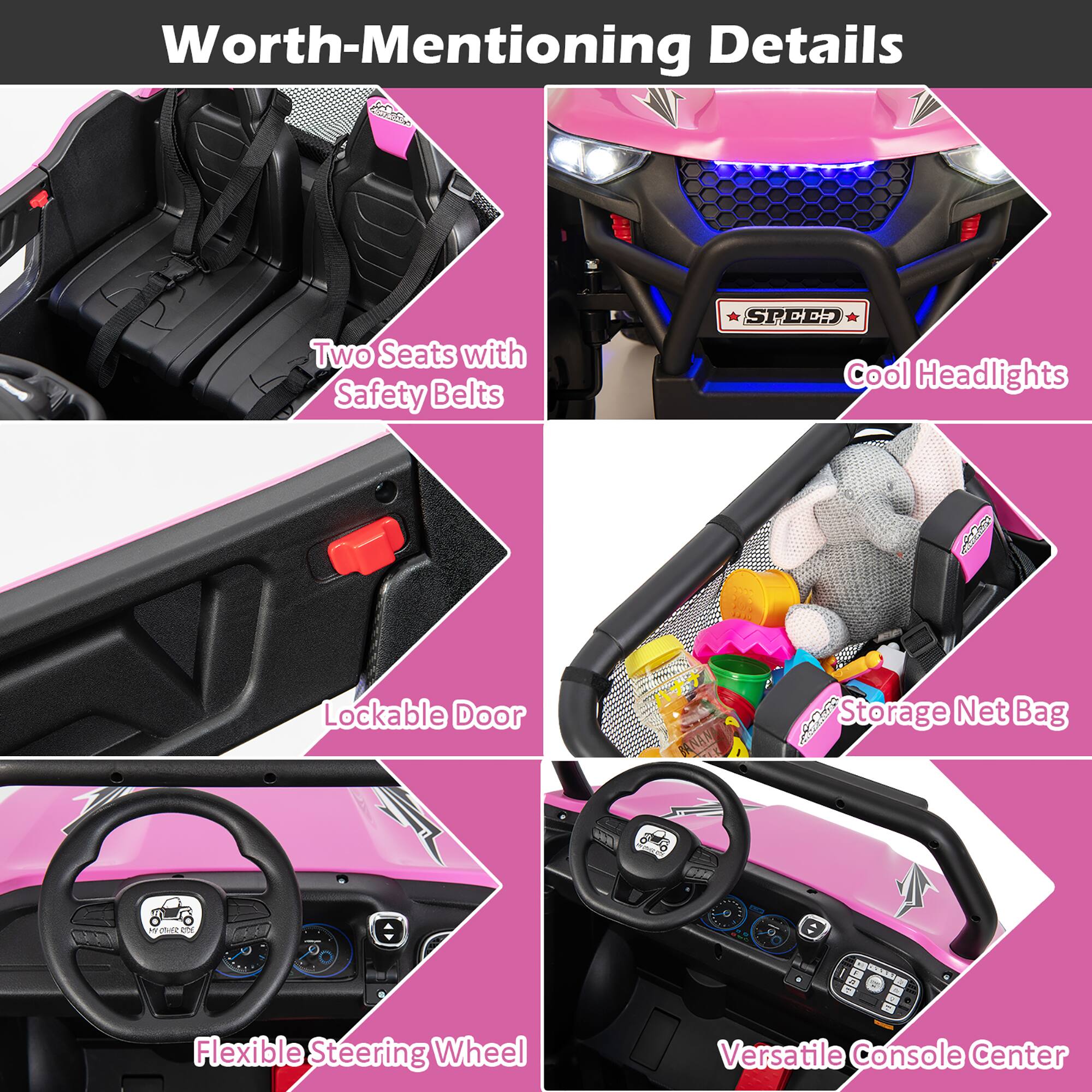 Worth-Mentioning Details

- Two Seats with Safety Belts
- Cool Headlights
- Lockable Door
- Storage Net Bag
- Flexible Steering Wheel
- Versatile Console Center