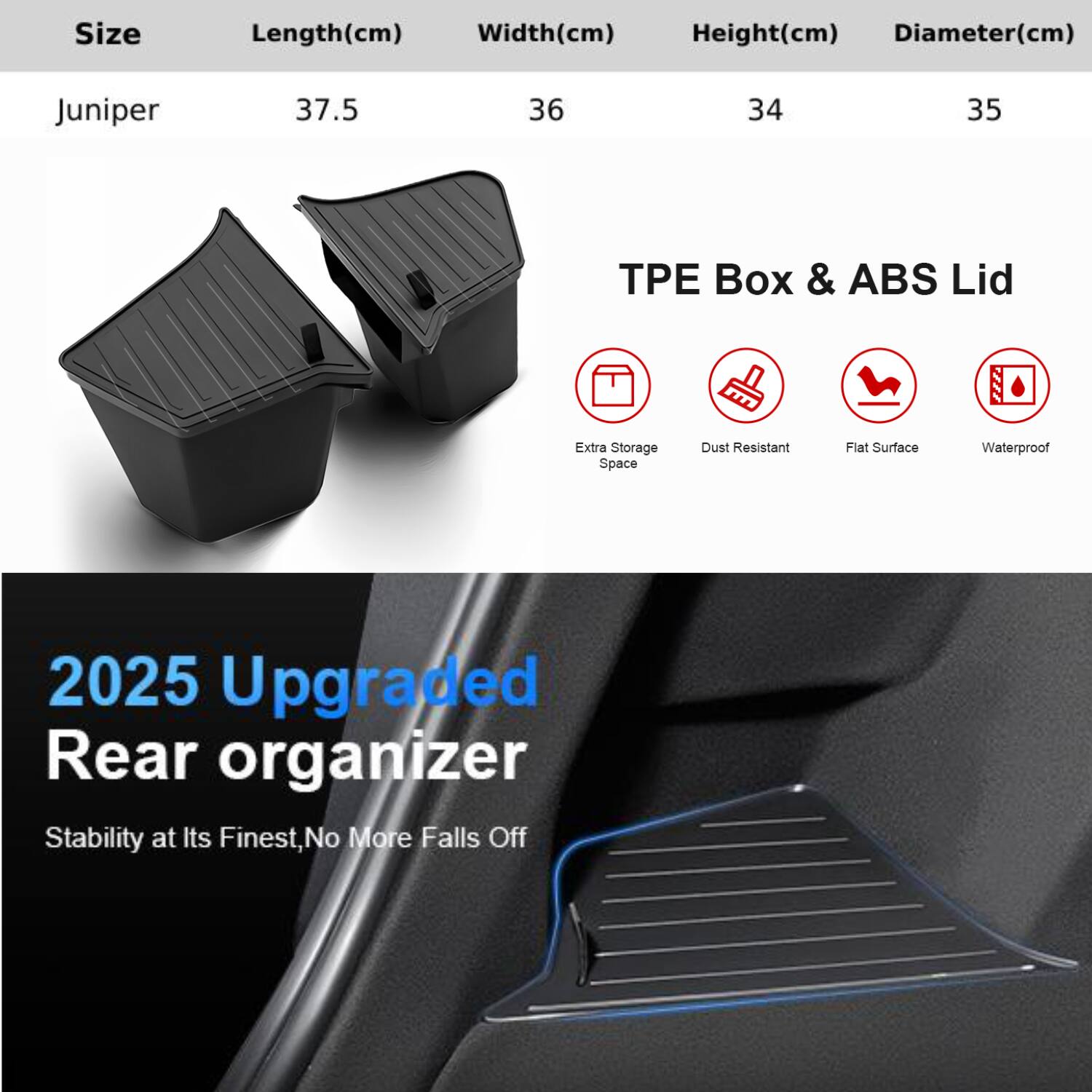 Size  
Length(cm) 37.5  
Width(cm) 36  
Height(cm) 34  
Diameter(cm) 35  

TPE Box & ABS Lid  
- Extra Storage Space  
- Dust Resistant  
- Flat Surface  
- Waterproof  

2025 Upgraded Rear organizer  
Stability at Its Finest, No More Falls Off