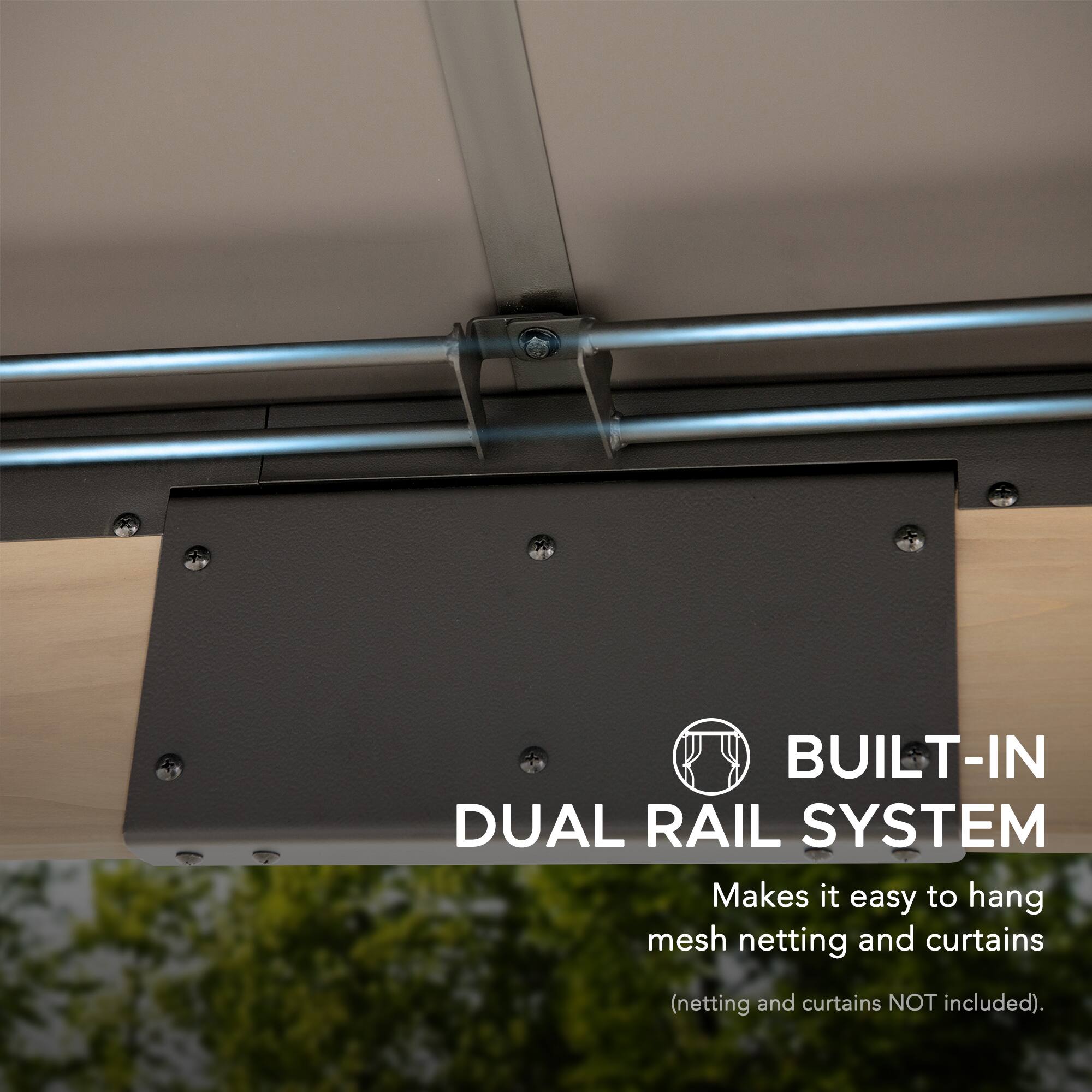 BUILT-IN DUAL RAIL SYSTEM  
Makes it easy to hang mesh netting and curtains (netting and curtains NOT included).