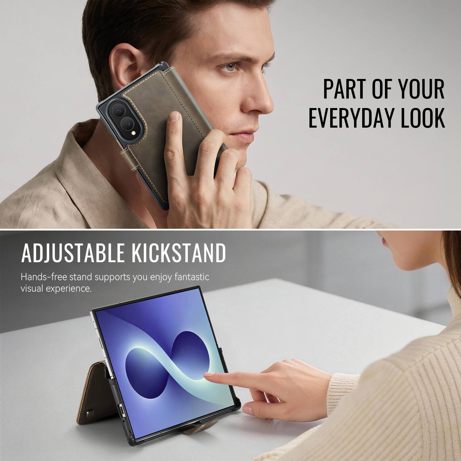 PART OF YOUR EVERYDAY LOOK

ADJUSTABLE KICKSTAND
Hands-free stand supports you enjoy fantastic visual experience.