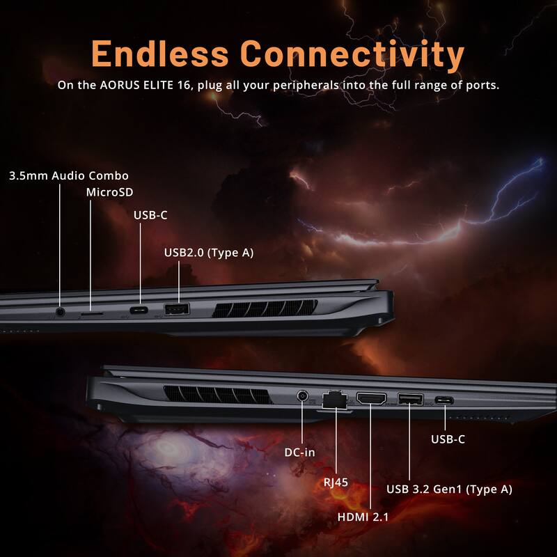 Endless Connectivity

On the AORUS ELITE 16, plug all your peripherals into the full range of ports.

- 3.5mm Audio Combo
- MicroSD
- USB-C
- USB2.0 (Type A)
- DC-in
- USB-C
- RJ45
- USB 3.2 Gen1 (Type A)
- HDMI 2.1