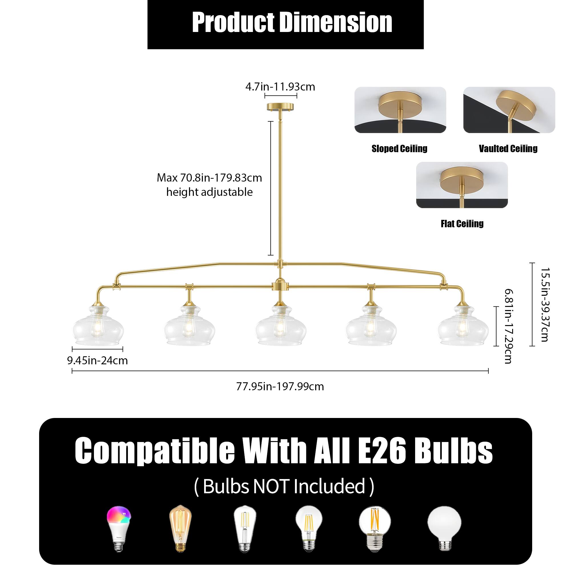 Product Dimension  
- Sloped Ceiling: 4.7in-11.93cm  
- Vaulted Ceiling: Max 70.8in-179.83cm height adjustable  
- Flat Ceiling: 6.81in-17.29cm  
- Overall Length: 77.95in-197.99cm  
- Width: 15.5in-39.37cm  

Compatible With All E26 Bulbs (Bulbs NOT Included)