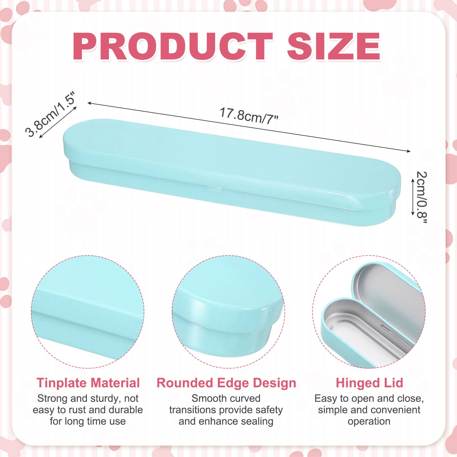 PRODUCT SIZE  
3.8cm/1.5"  
17.8cm/7"  
2cm/0.8"  

Tinplate Material  
Rounded Edge Design  
Hinged Lid  

Strong and sturdy, not easy to rust and durable  
Smooth curved transitions provide safety and enhance sealing  
Easy to open and close, simple and convenient operation