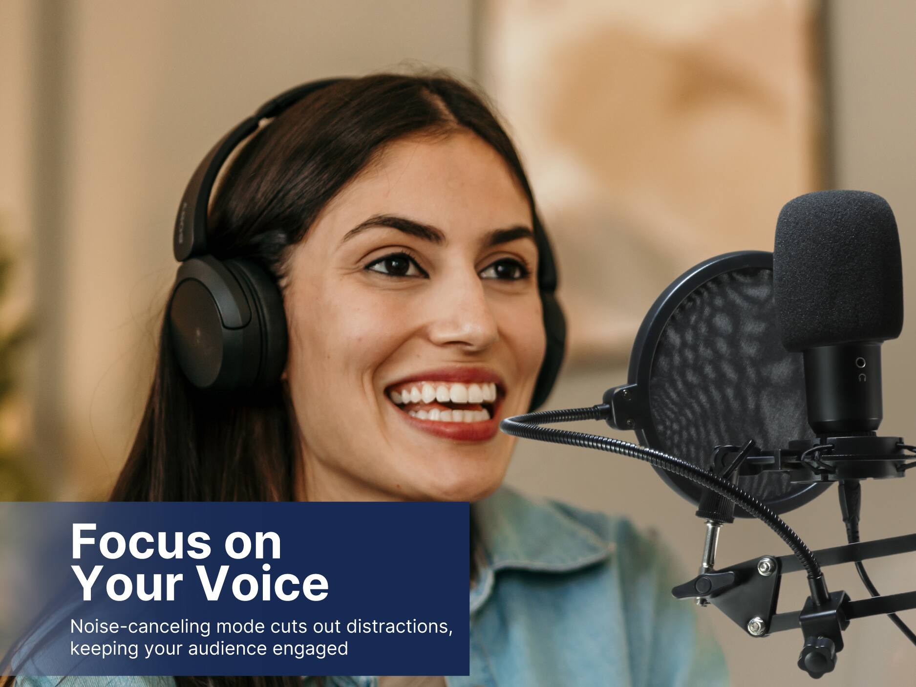 Focus on Your Voice

Noise-canceling mode cuts out distractions, keeping your audience engaged