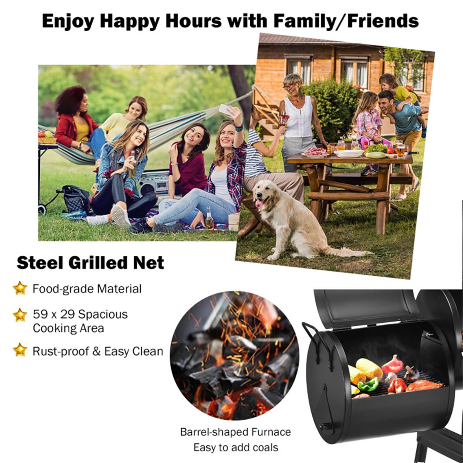 Enjoy Happy Hours with Family/Friends

Steel Grilled Net
- Food-grade Material
- 59 x 29 Spacious Cooking Area
- Rust-proof & Easy Clean

Barrel-shaped Furnace
Easy to add coals