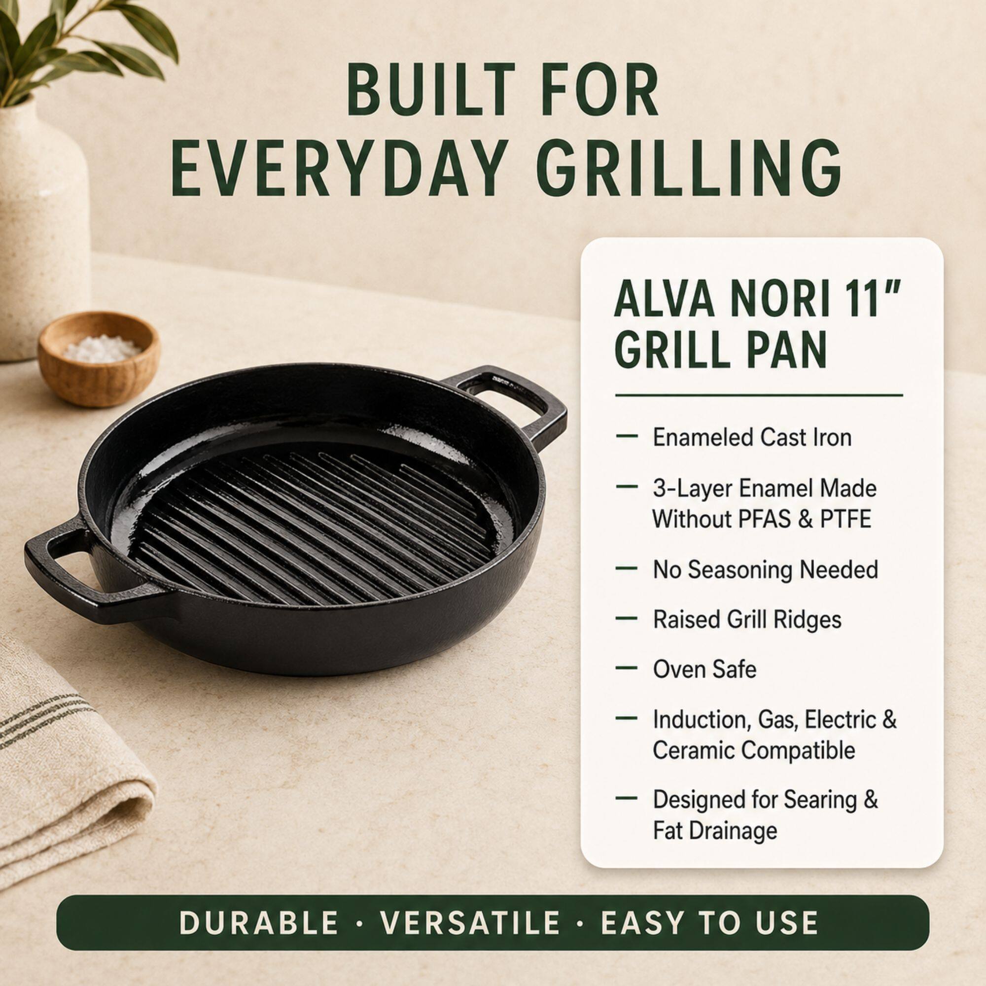 BUILT FOR EVERYDAY GRILLING

ALVA NORI 11" GRILL PAN

- Enamelled Cast Iron
- 3-Layer Enamel Made Without PFAS & PTFE
- No Seasoning Needed
- Raised Grill Ridges
- Oven Safe
- Induction, Gas, Electric & Ceramic Compatible
- Designed for Searing & Fat Drainage

DURABLE • VERSATILE • EASY TO USE
