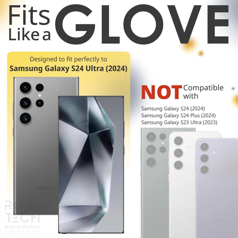Fits GLOVE Like a

Designed to fit perfectly to Samsung Galaxy S24 Ultra (2024)

NOT Compatible with
Samsung Galaxy S24 (2024)
Samsung Galaxy S24 Plus (2024)
Samsung Galaxy S23 Ultra (2023)

SAMSUNG RO TECH
Built to Protect
Designed to Perform