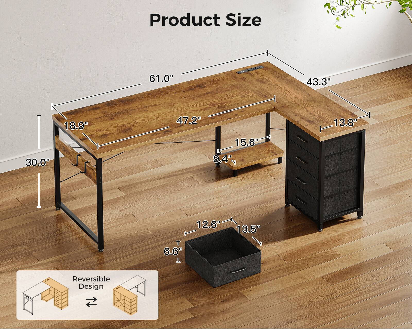 Product Size  
61.0" x 43.3" x 30.0"  
47.2" x 18.9" x 15.6"  
9.4" x 13.8" x 12.6"  
13.5" x 6.6"  
Reversible Design