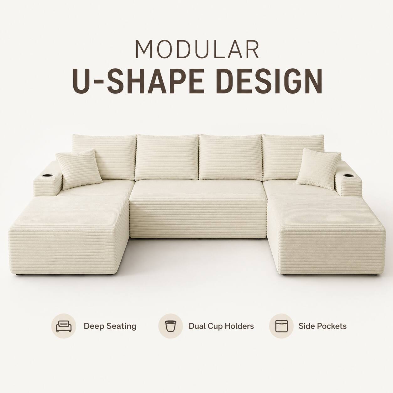 MODULAR U-SHAPE DESIGN

- Deep Seating
- Dual Cup Holders
- Side Pockets