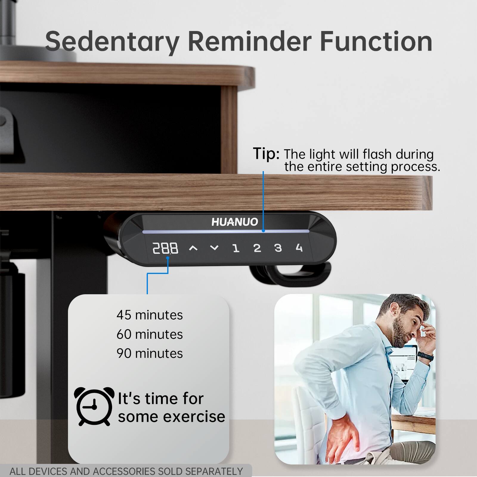 Sedentary Reminder Function Tip: The light will flash during the entire setting process. HUANUO 288 1 2 3 4 45 minutes 60 minutes 90 minutes It's time for some exercise. All devices and accessories sold separately.