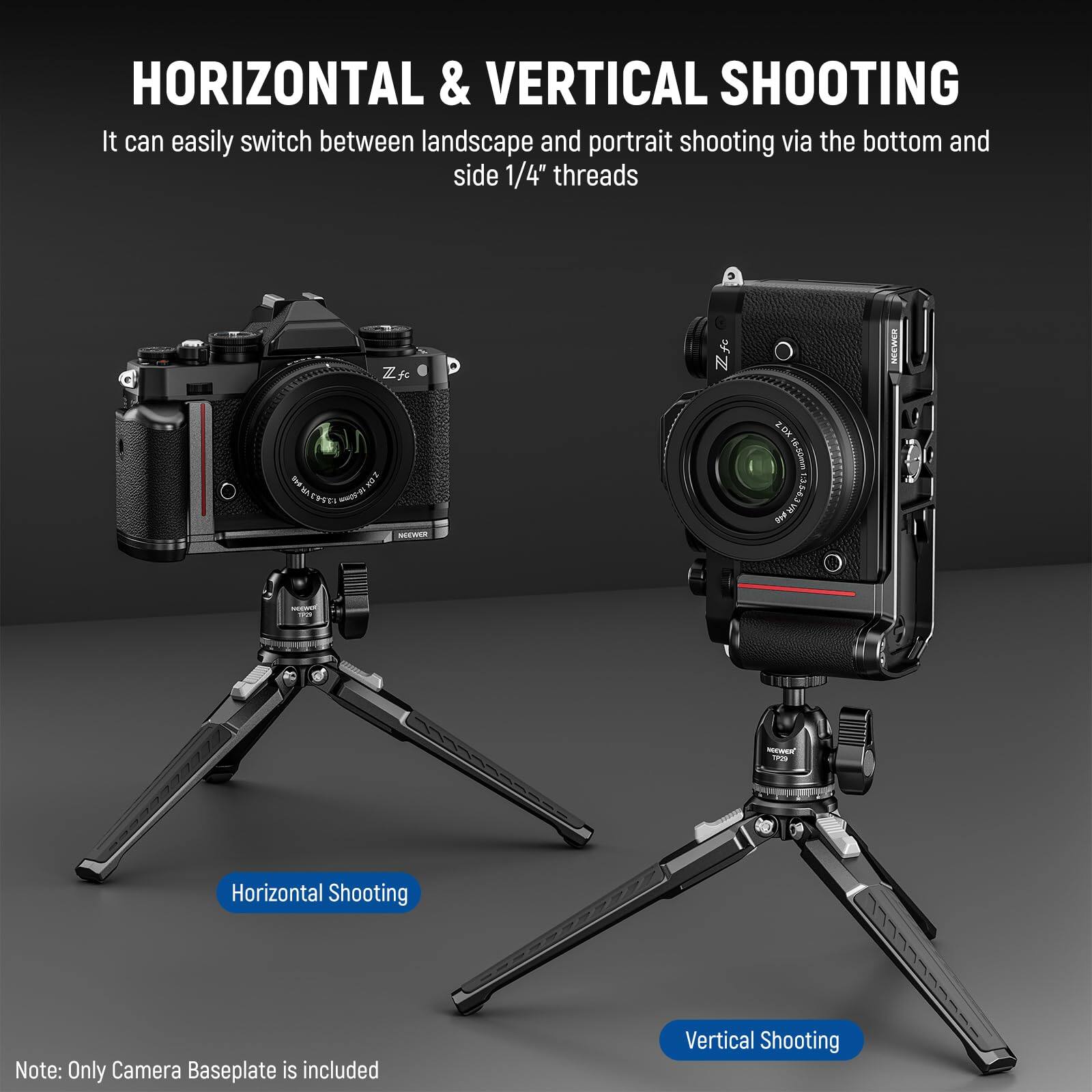 HORIZONTAL & VERTICAL SHOOTING

It can easily switch between landscape and portrait shooting via the bottom and side 1/4" threads

Horizontal Shooting

Vertical Shooting

Note: Only Camera Baseplate is included