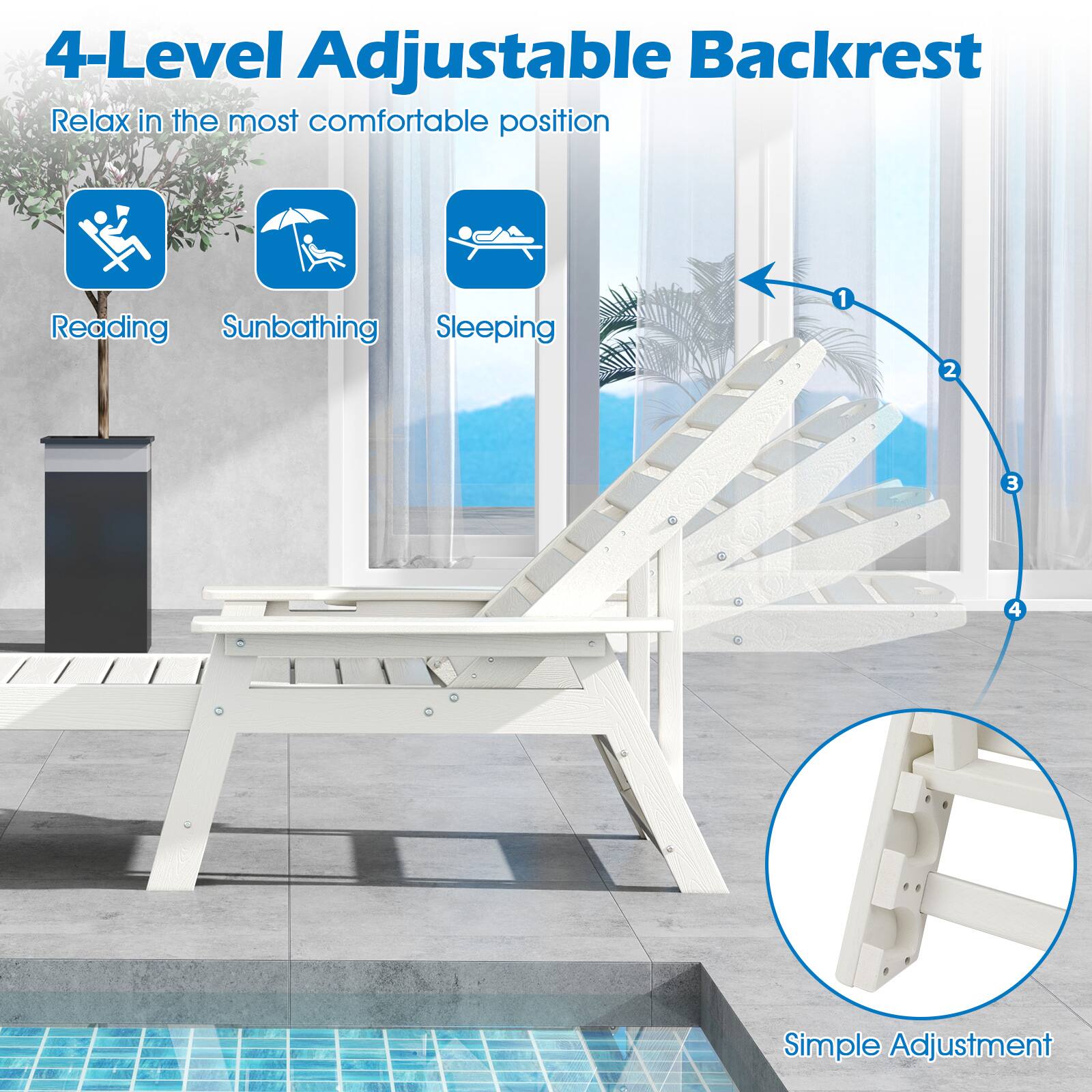 4-Level Adjustable Backrest
Relax in the most comfortable position
Reading
Sunbathing
Sleeping
1 2 3 4
Simple Adjustment
