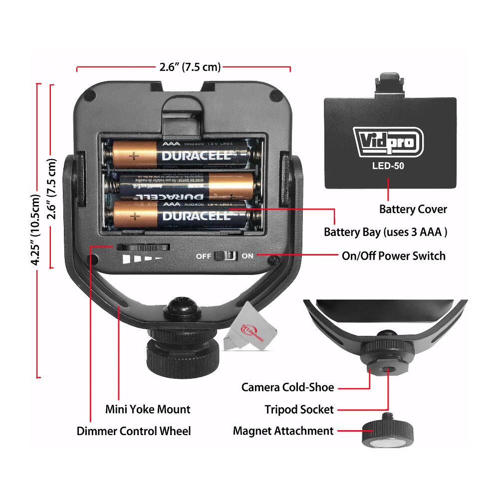 Sure, here is the corrected and grouped text from the image:

---

**Dimensions:**
- 2.6" (7.5 cm)
- 4.25" (10.5 cm)
- 2.6" (7.5 cm) / 5" (12.7 cm)

**Features:**
- Battery Bay (uses 3 AAA)
- On/Off Power Switch
- Camera Cold-Shoe
- Tripod Socket
- Magnet Attachment
- Mini Yoke Mount
- Dimmer Control Wheel

**Battery:**
- DURACELL AAA

**Brand:**
- Vidpro LED-50

**Battery Cover:**
- Vidpro LED-50

---
