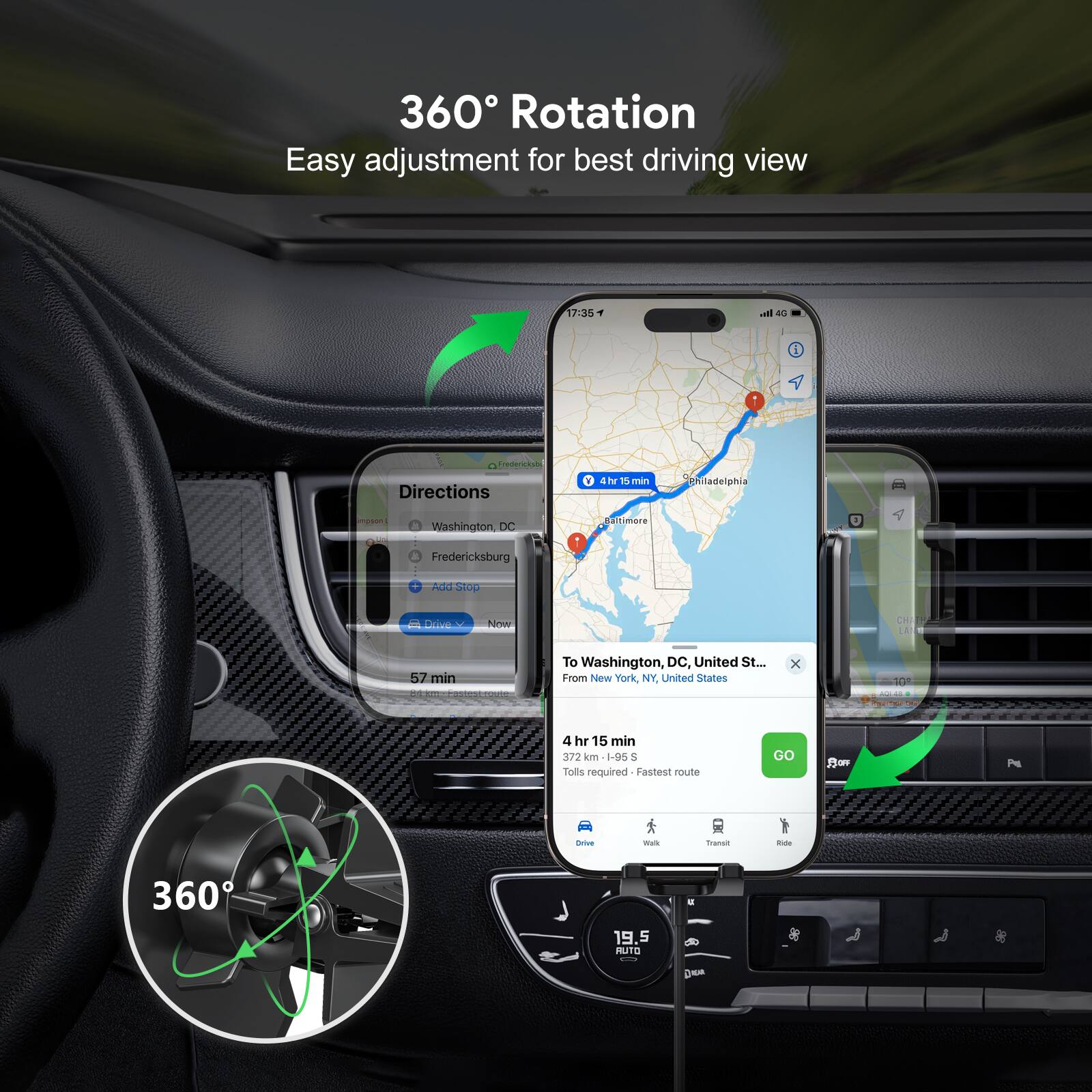 360 Rotation, Easy adjustment for best driving view, 17:35, Directions, 4 hr 15 min, Philadelphia, Washington, DC, Fredericksburg, Add Stop, Drive, Now, 57 min, To Washington, DC, United States, From New York, NY, United States, GO, Drive, Walk, Transit, Ride, 372 km, 1-95 S, Tolls required, Fastest route, 360, 19.5, Auto