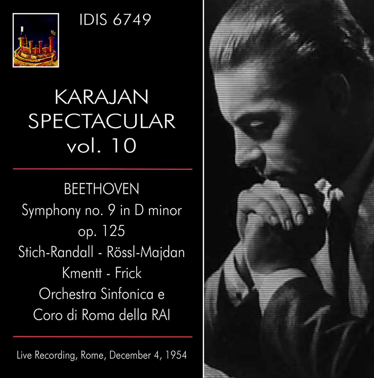IDIS 6749

KARAJAN SPECTACULAR vol. 10

BEETHOVEN  
Symphony no. 9 in D minor  
op. 125

Stich-Randall - Rössl-Majdan  
Kmentt - Frick  
Orchestra Sinfonica e Coro di Roma della RAI

Live Recording, Rome, December 4, 1954