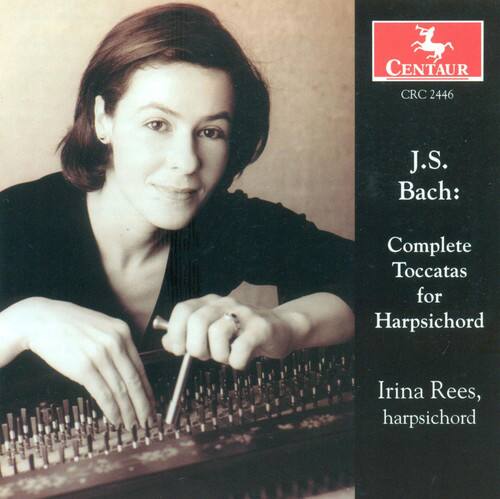 CENTAUR CRC 2446  
J.S. Bach:  
Complete Toccatas for Harpsichord  
Irina Rees, harpsichord